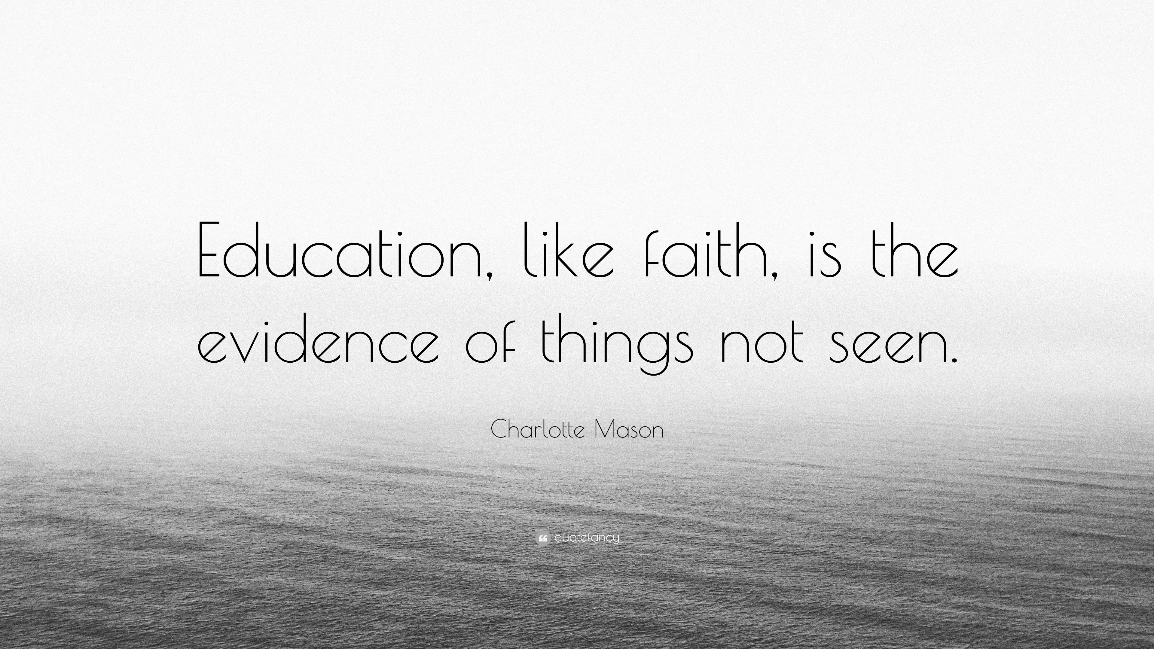 Charlotte Mason Quote: “Education, like faith, is the evidence of ...