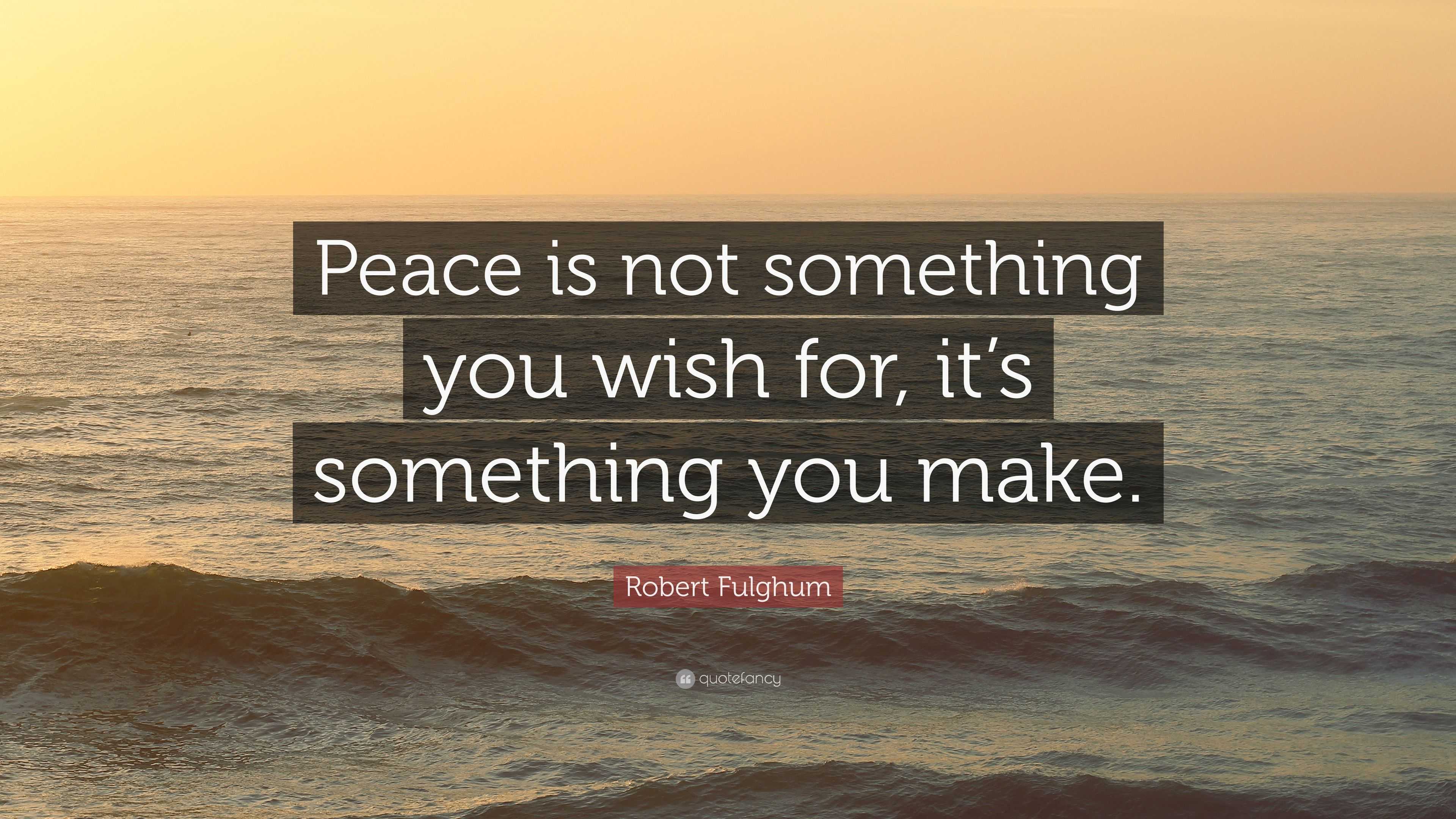 Robert Fulghum Quote: “Peace is not something you wish for, it’s ...