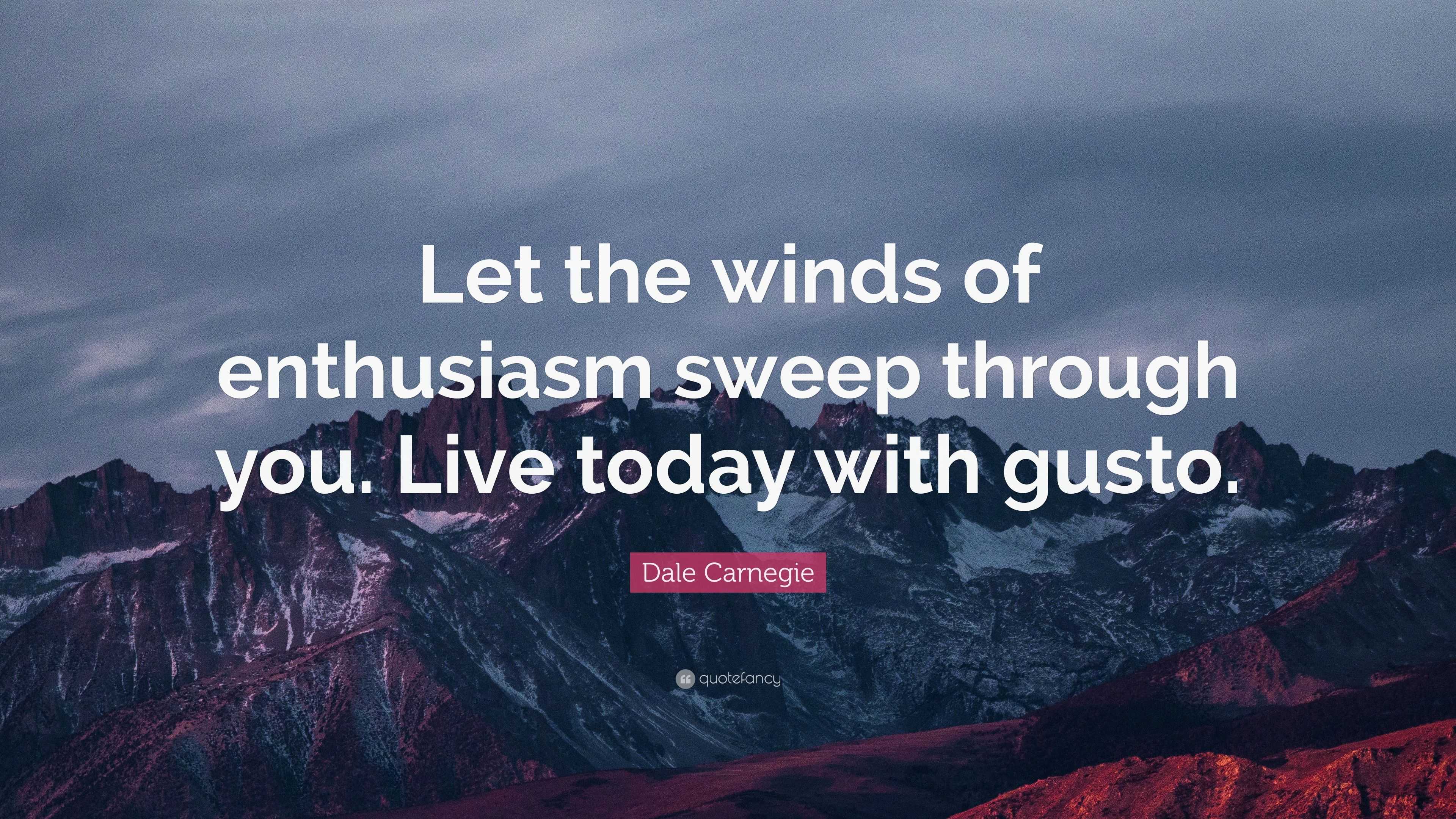 Dale Carnegie Quote: “Let the winds of enthusiasm sweep through you. Live  today with gusto.”