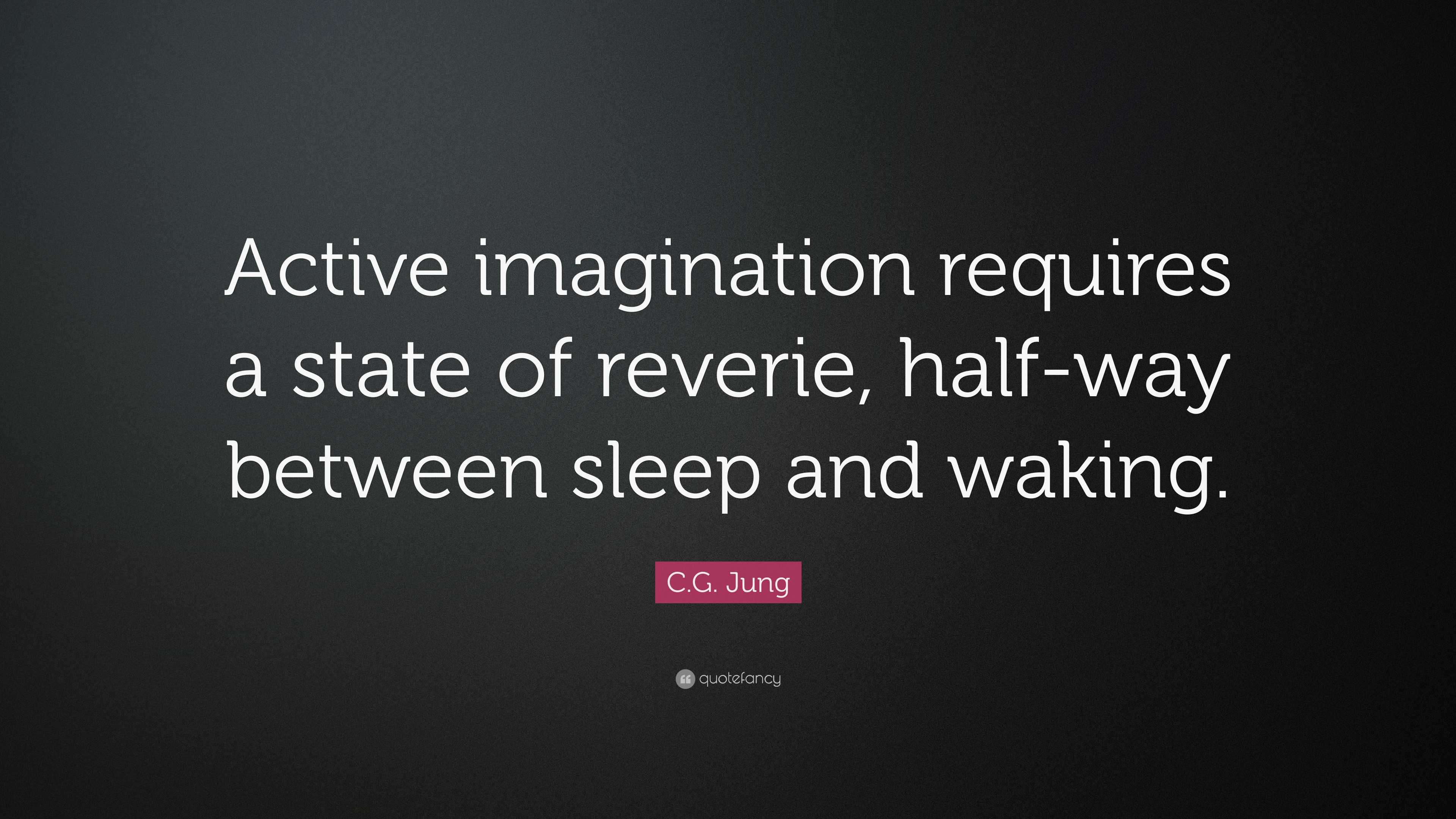 C.G. Jung Quote “Active imagination requires a state of reverie, half