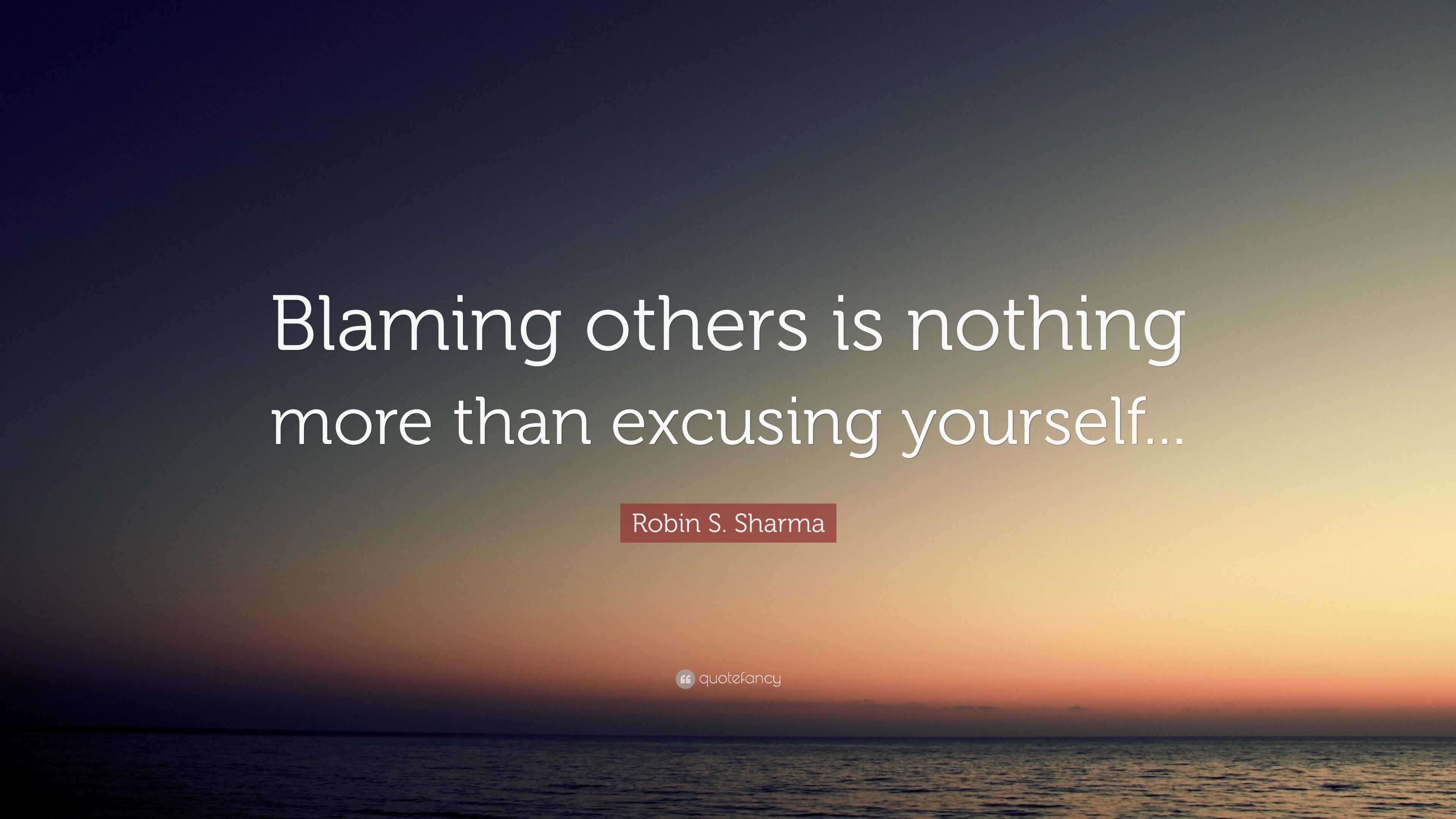 Robin S. Sharma Quote: “Blaming others is nothing more than excusing