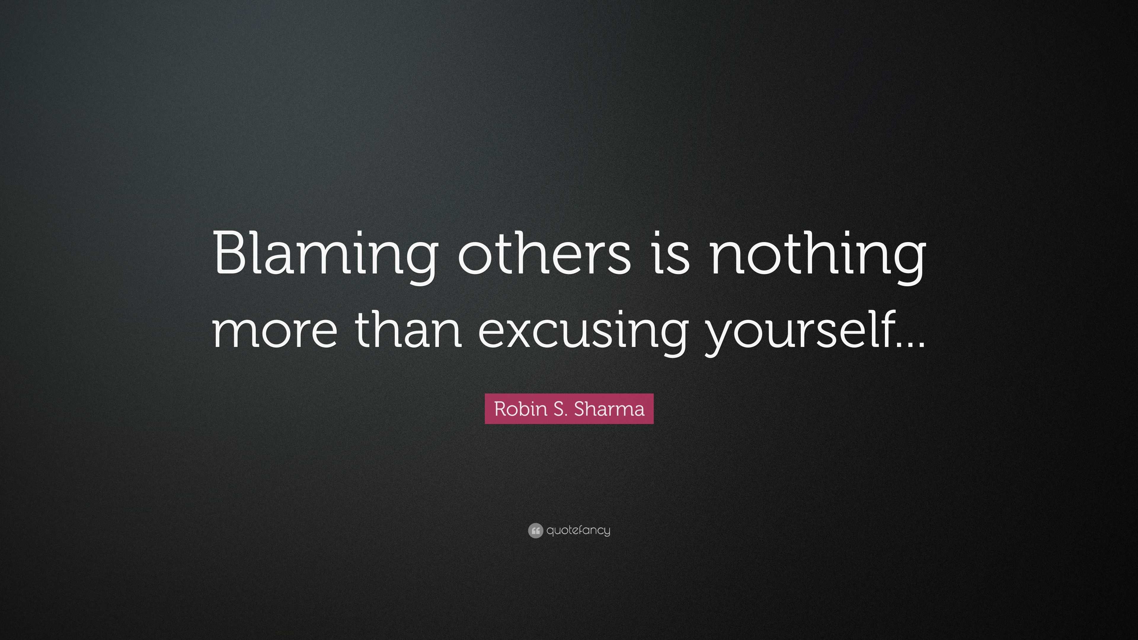 Robin S. Sharma Quote: “Blaming others is nothing more than excusing ...