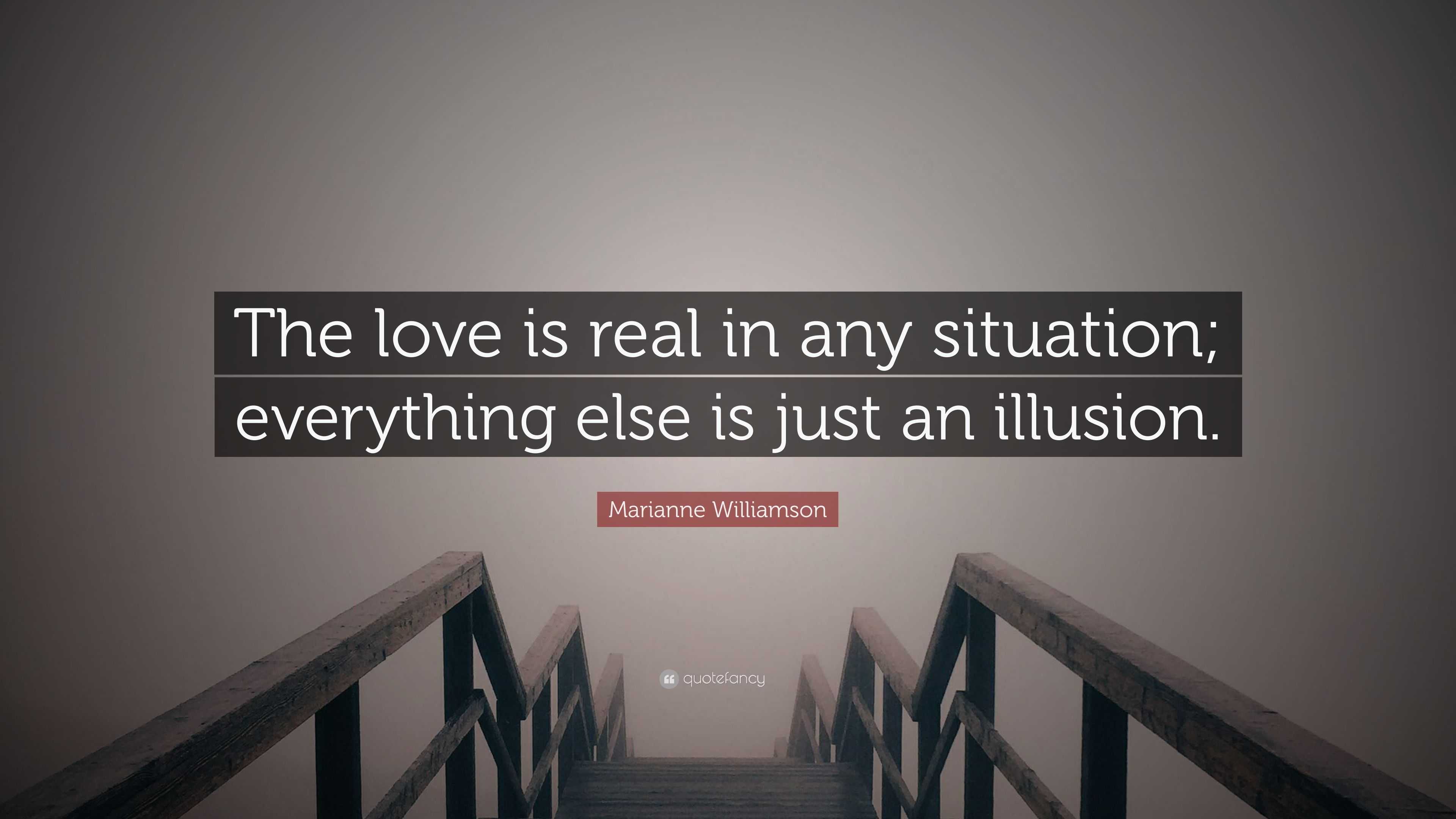 Marianne Williamson Quote: “The love is real in any situation