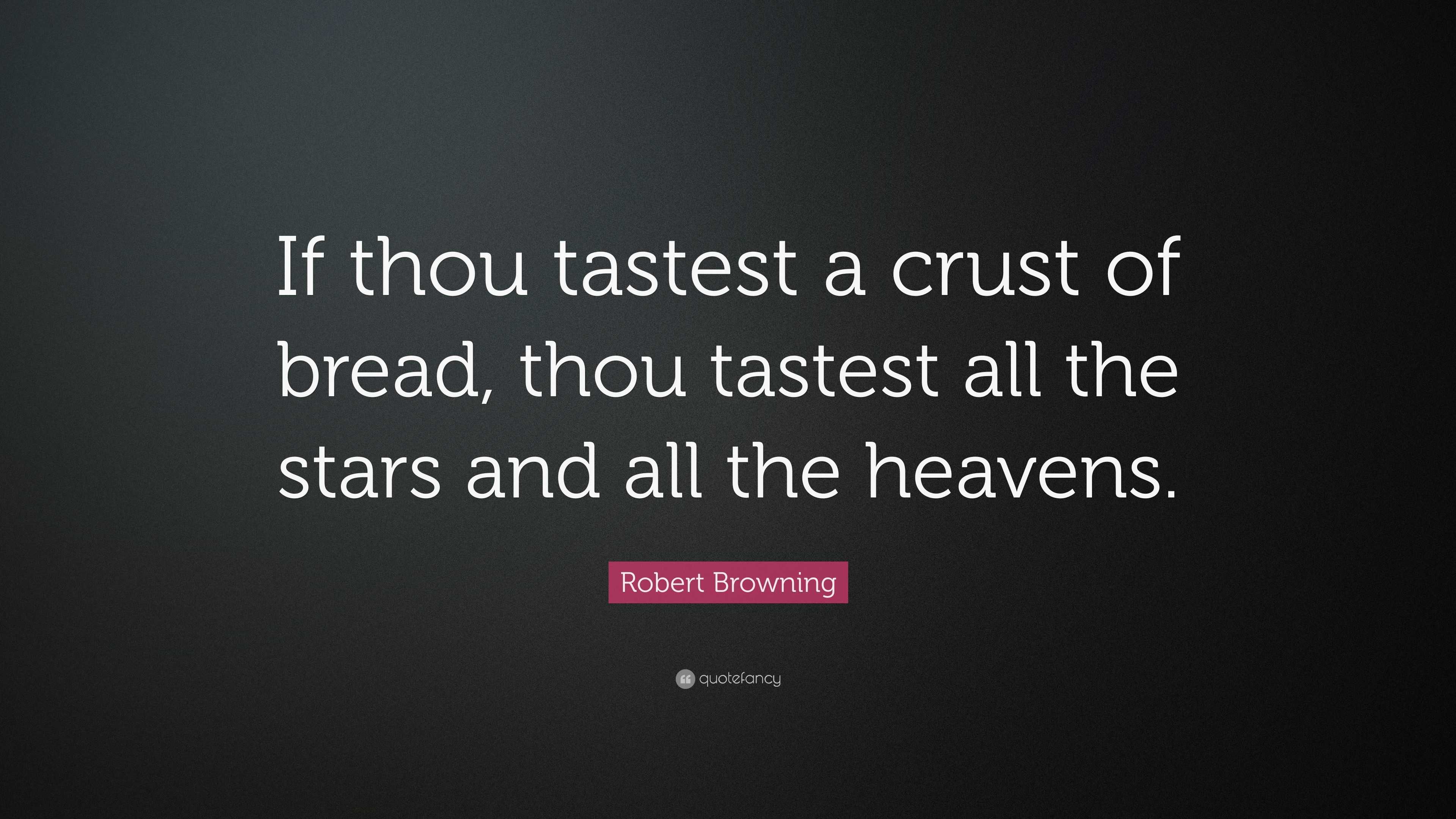 Robert Browning Quote “If thou tastest a crust of bread, thou tastest