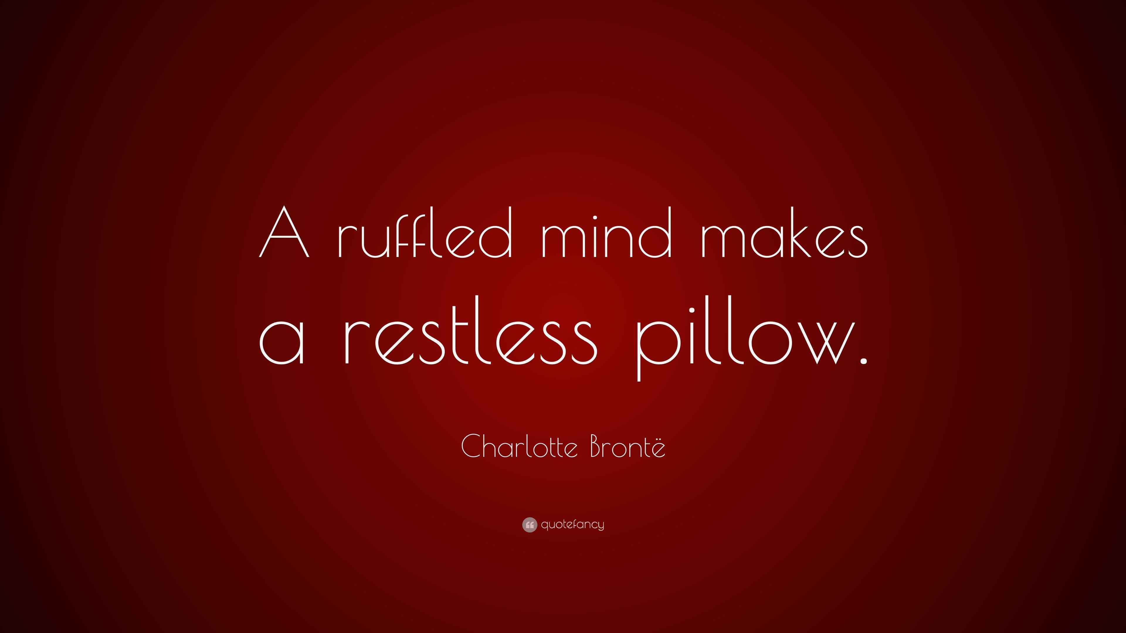 Charlotte Brontë Quote “A ruffled mind makes a restless pillow.”
