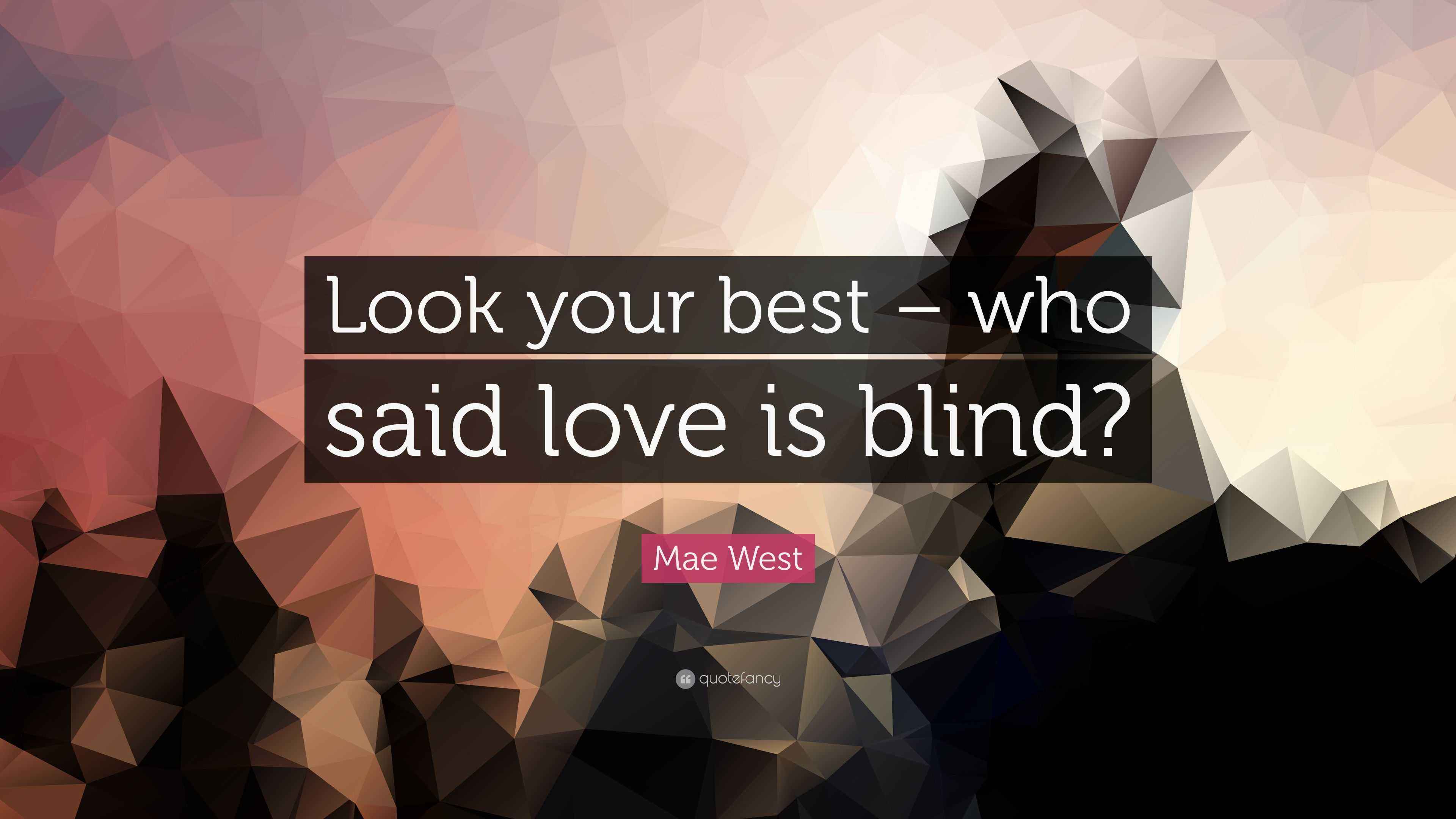 Mae West Quote “Look your best who said love is blind?”