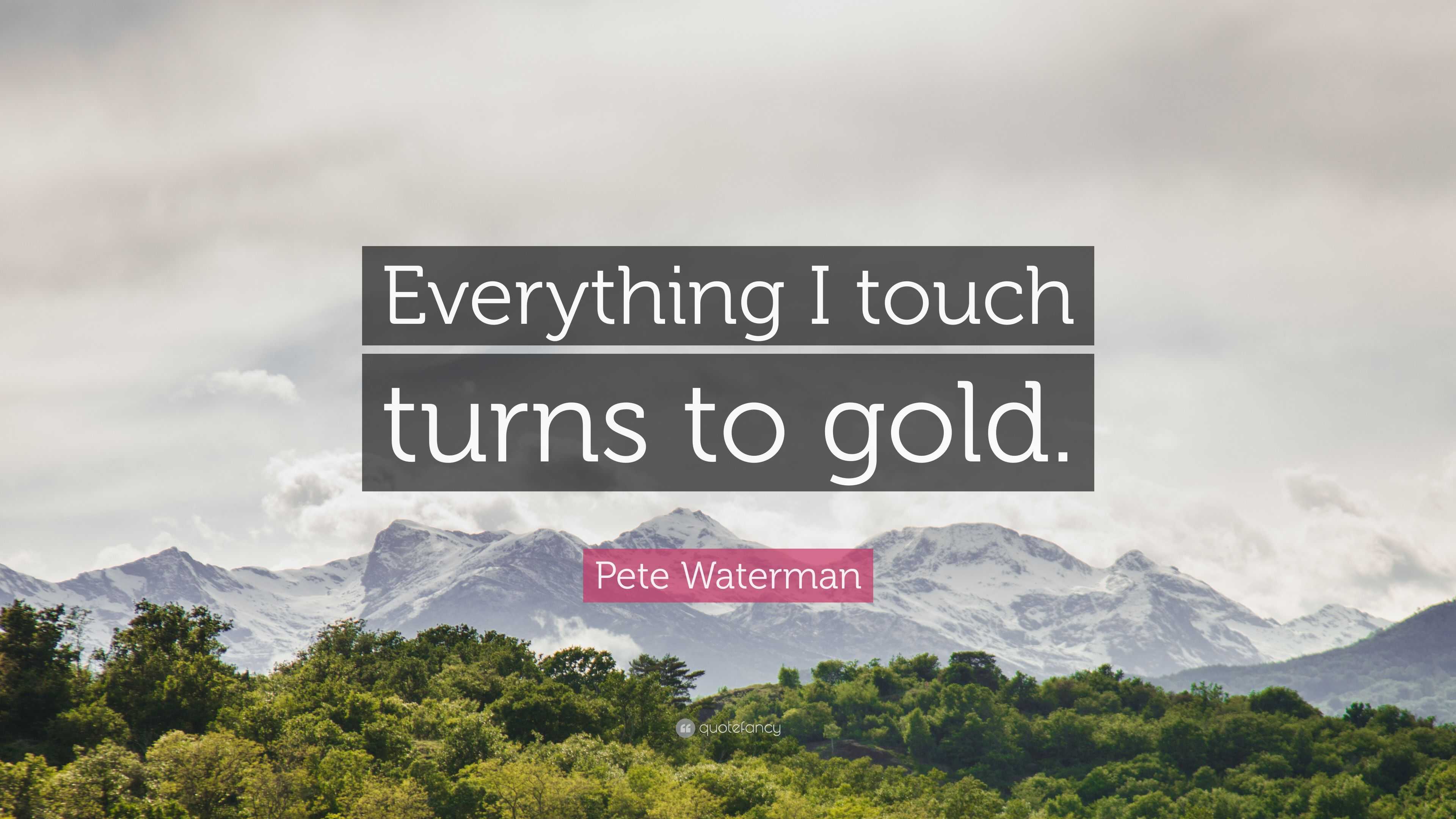 Pete Waterman Quote “Everything I touch turns to gold.”