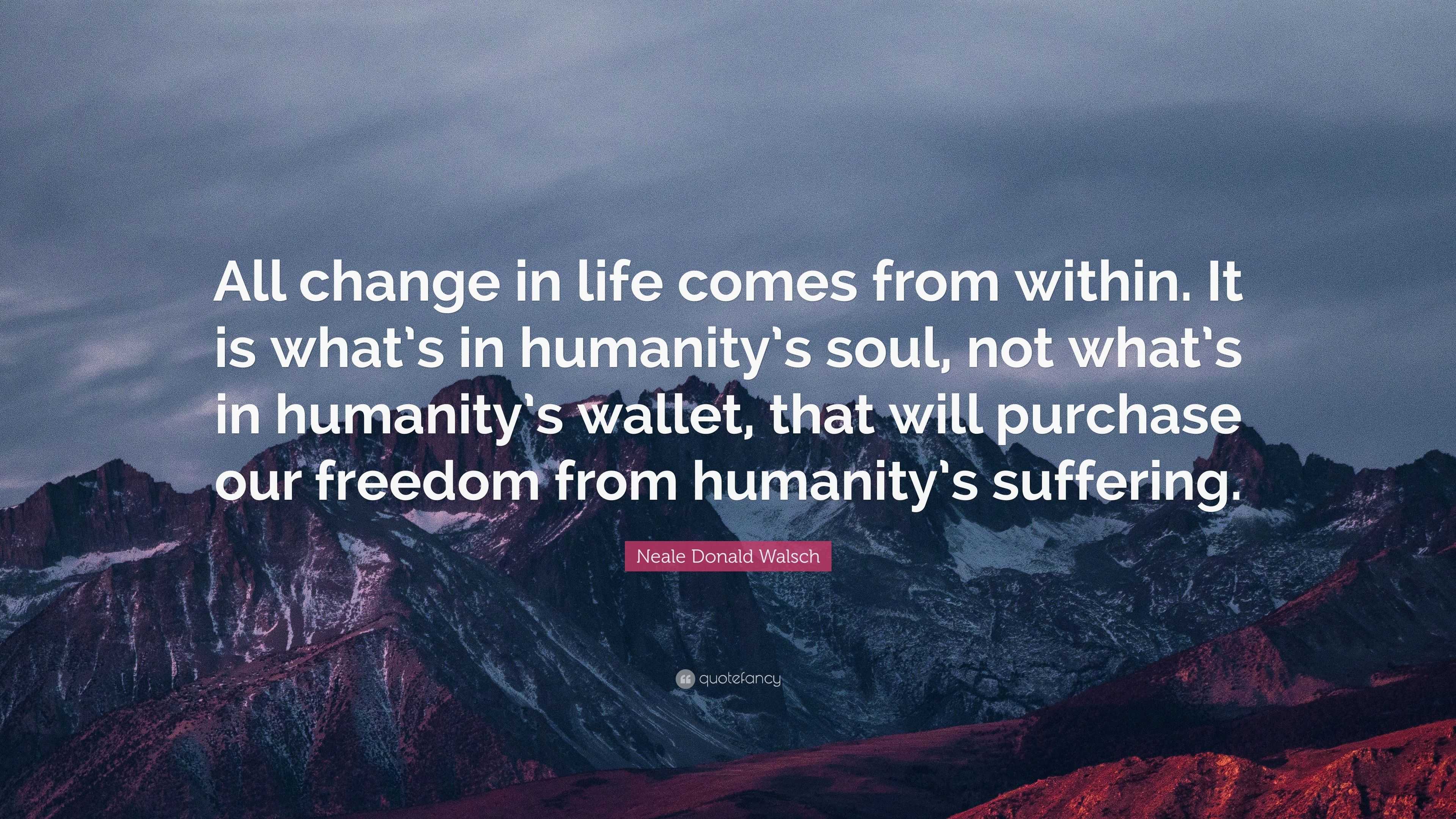 Neale Donald Walsch Quote: “All change in life comes from within. It is ...