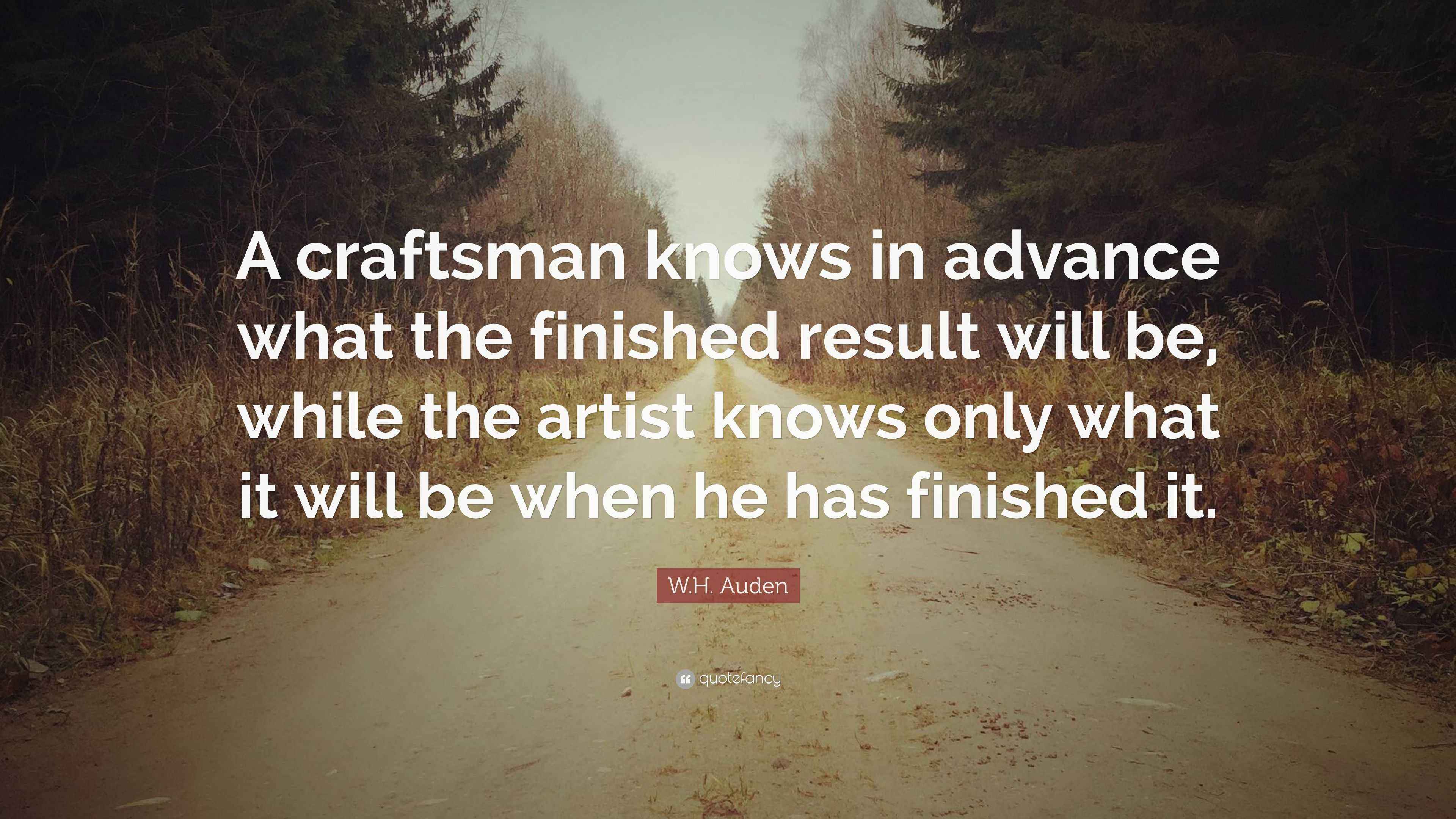 W.H. Auden Quote “A craftsman knows in advance what the finished