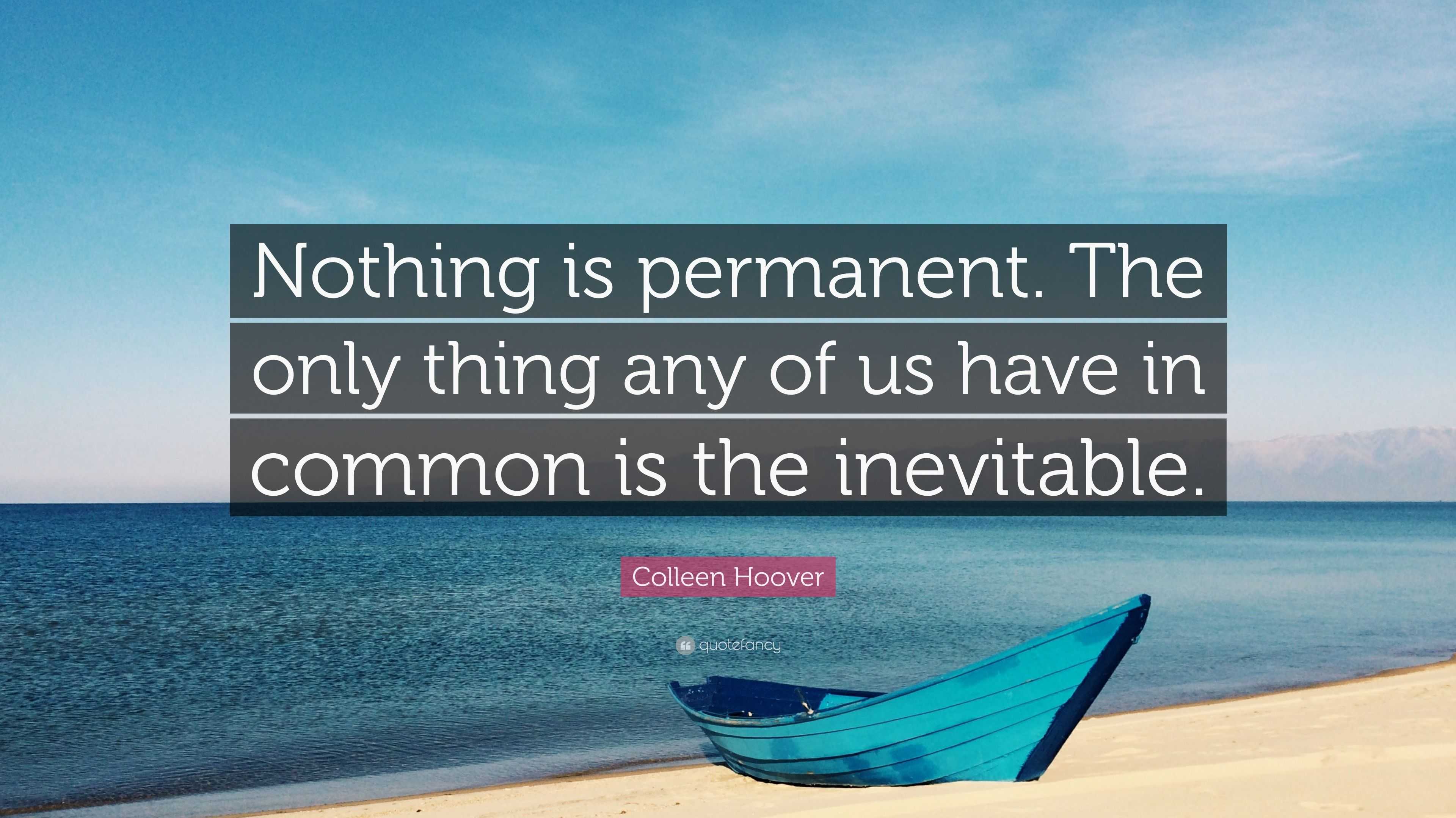 Colleen Hoover Quote: “Nothing is permanent. The only thing any of us ...