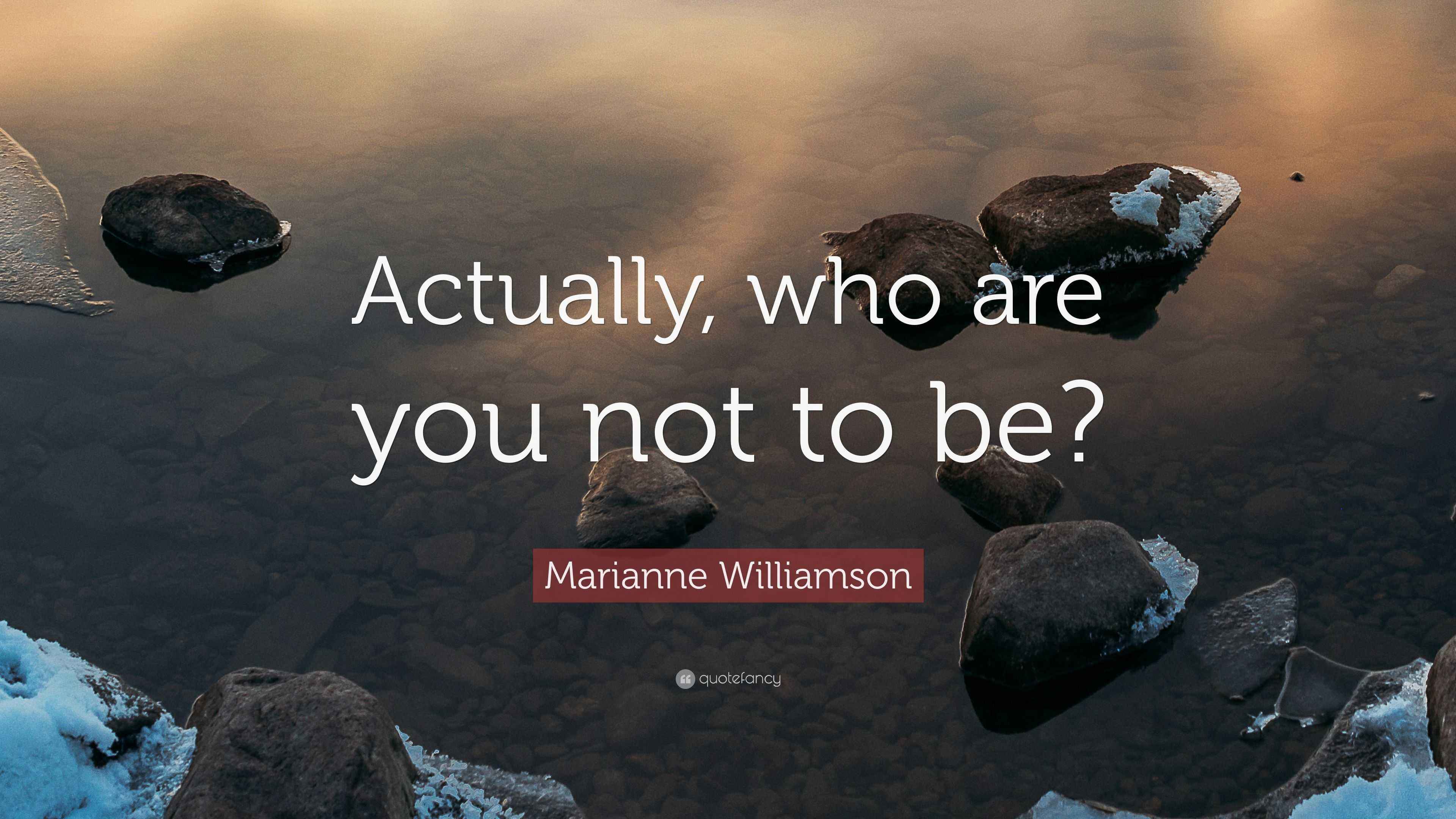 Marianne Williamson Quote “Actually, who are you not to be?”