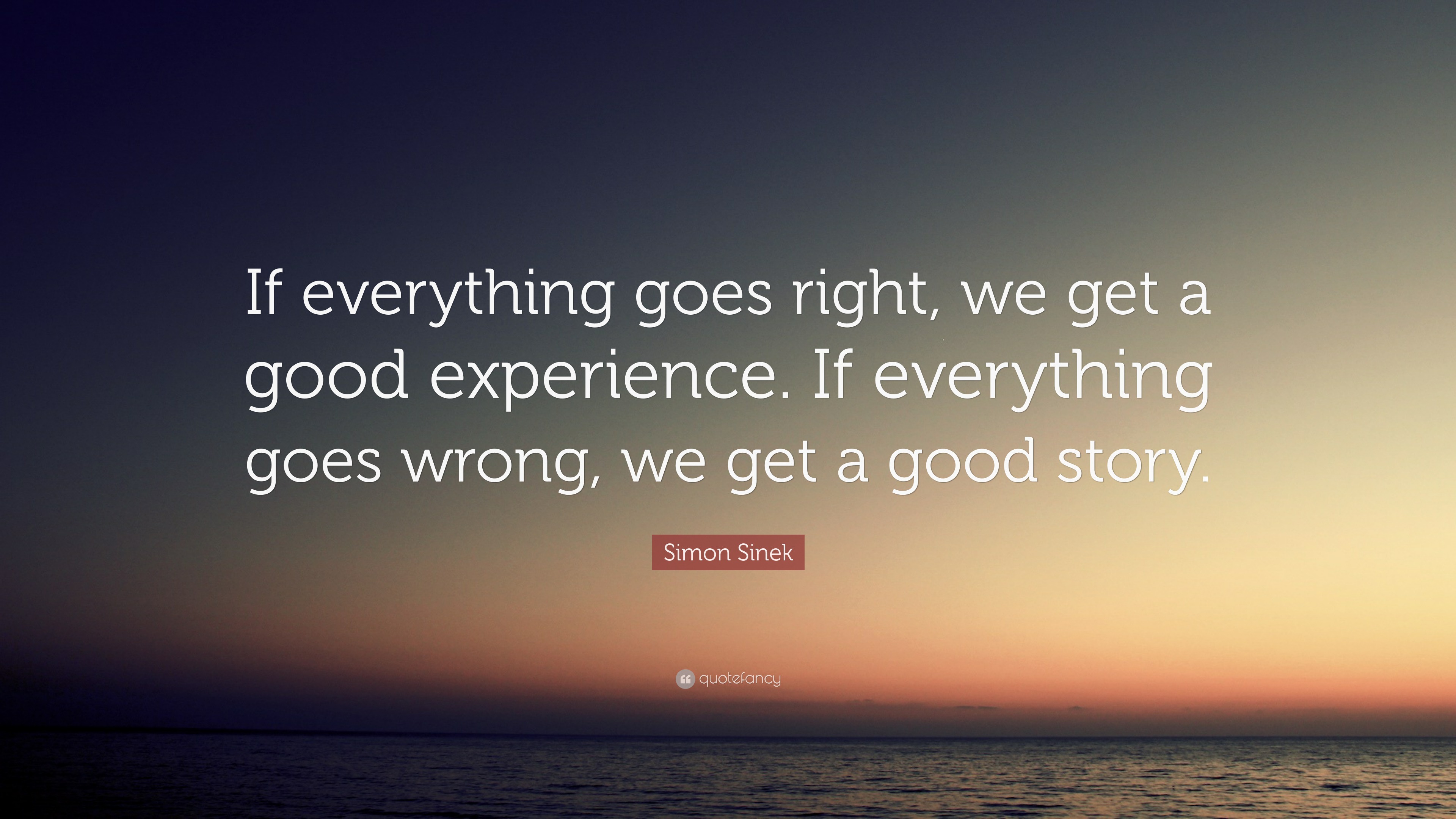 Simon Sinek Quote: “If everything goes right, we get a good experience ...