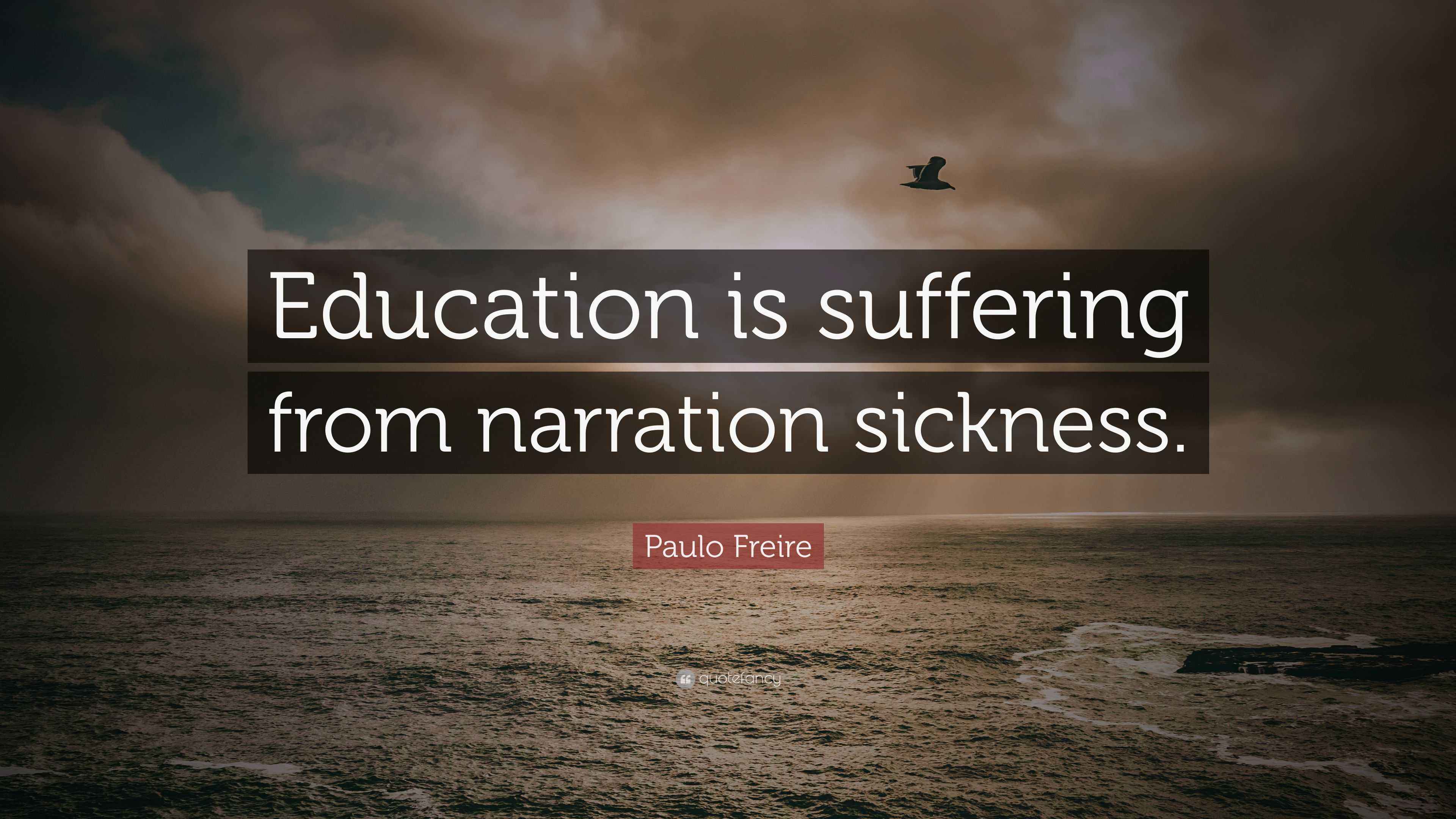 Paulo Freire Quote “Education is suffering from narration sickness.”