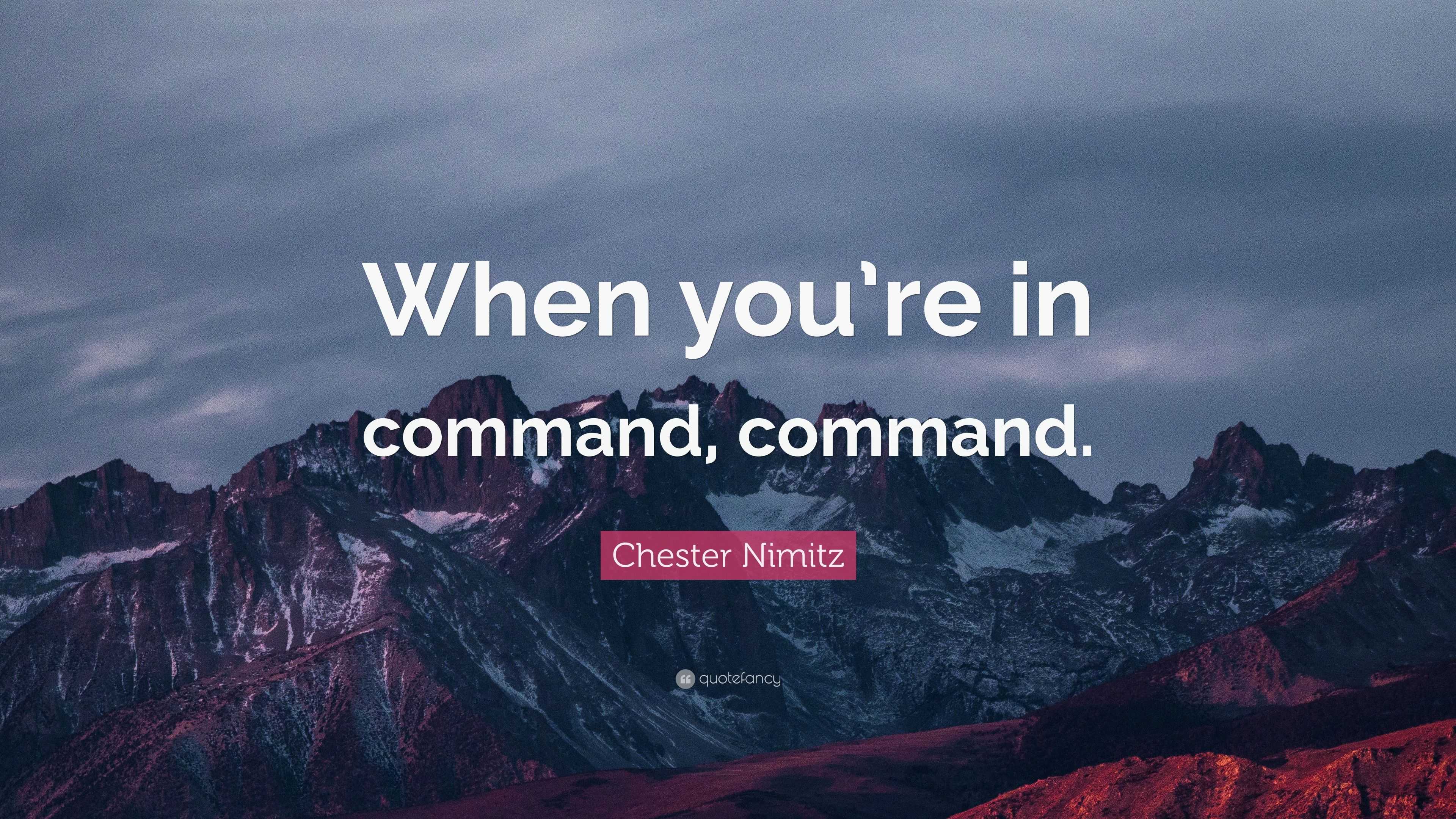 Chester Nimitz Quote “When you’re in command, command.”