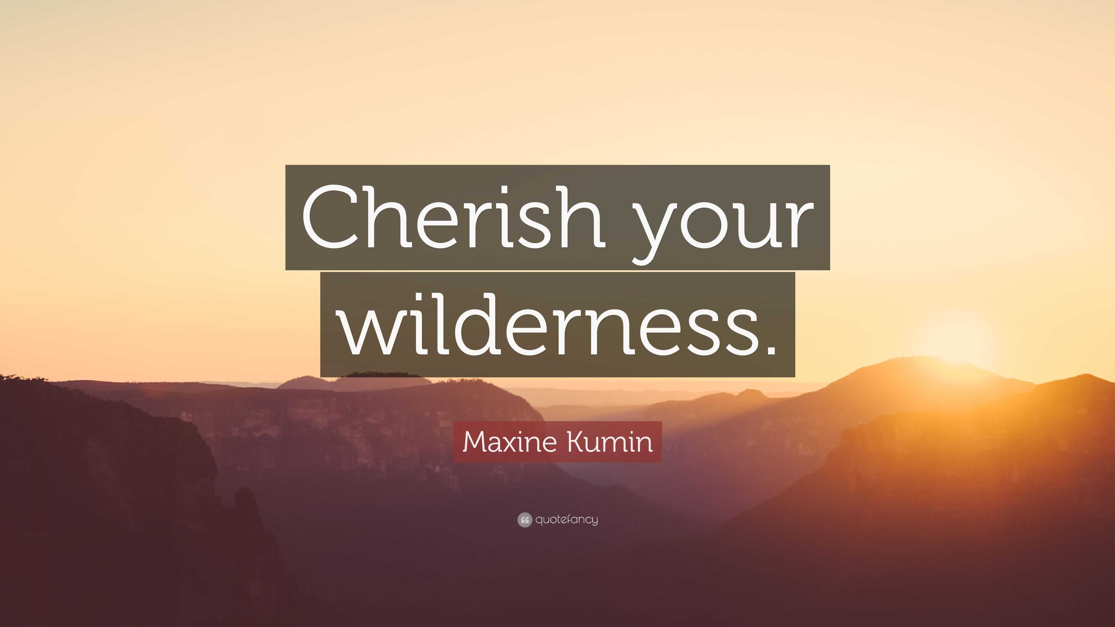 Maxine Kumin Quote: “Cherish your wilderness.”