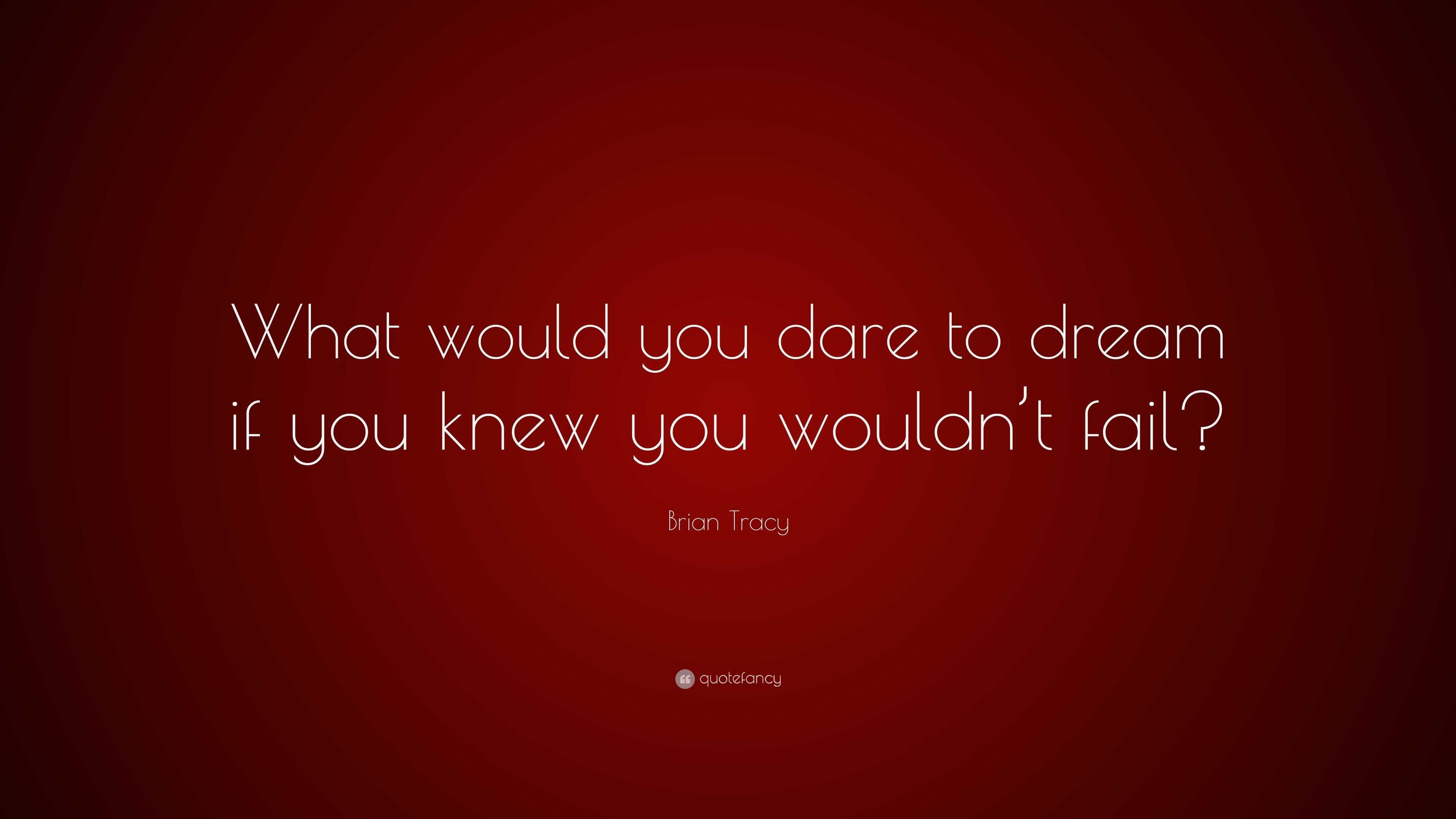 Brian Tracy Quote: “What would you dare to dream if you knew you wouldn ...