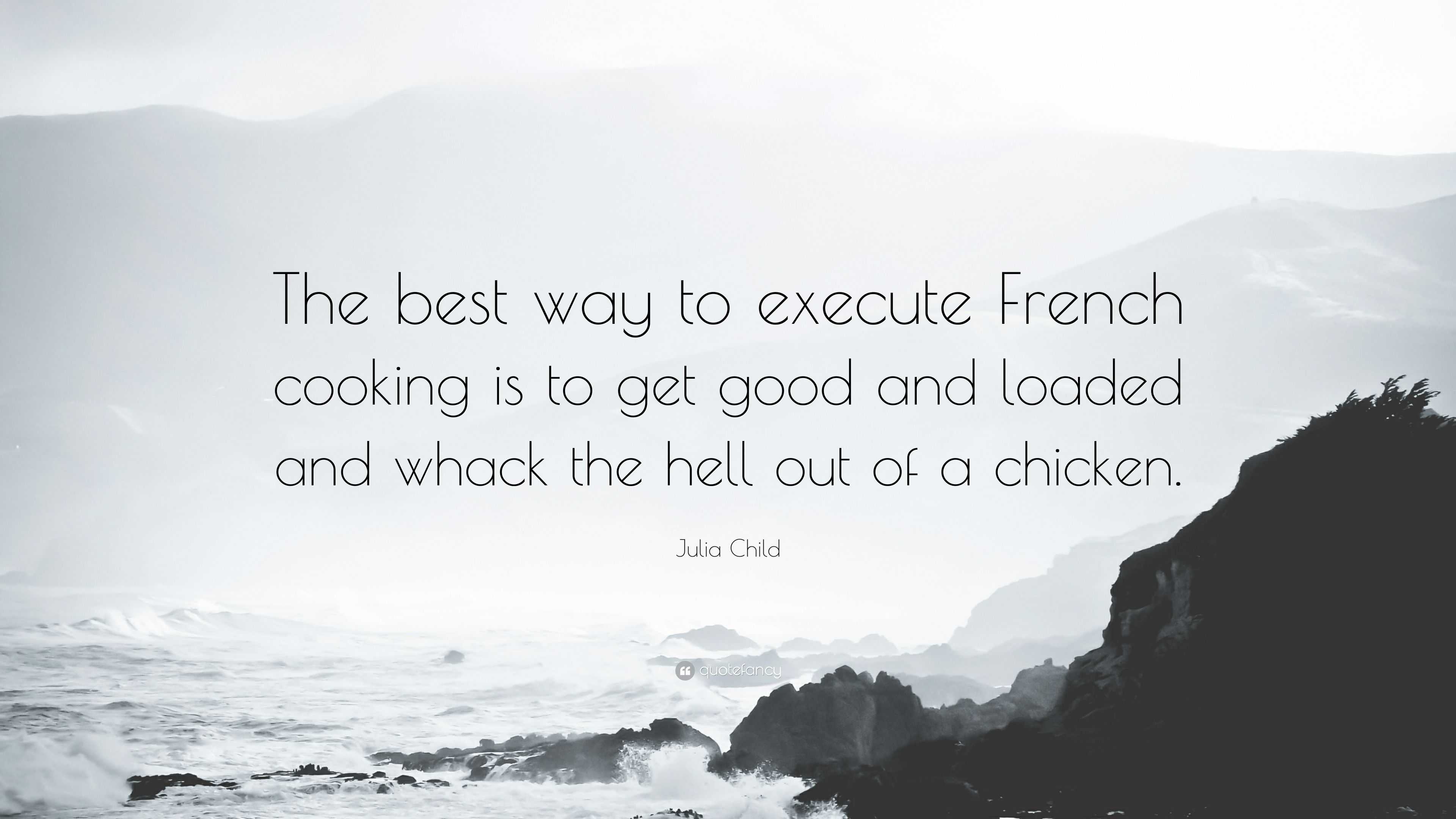 Julia Child Quote: “The best way to execute French cooking is to get ...