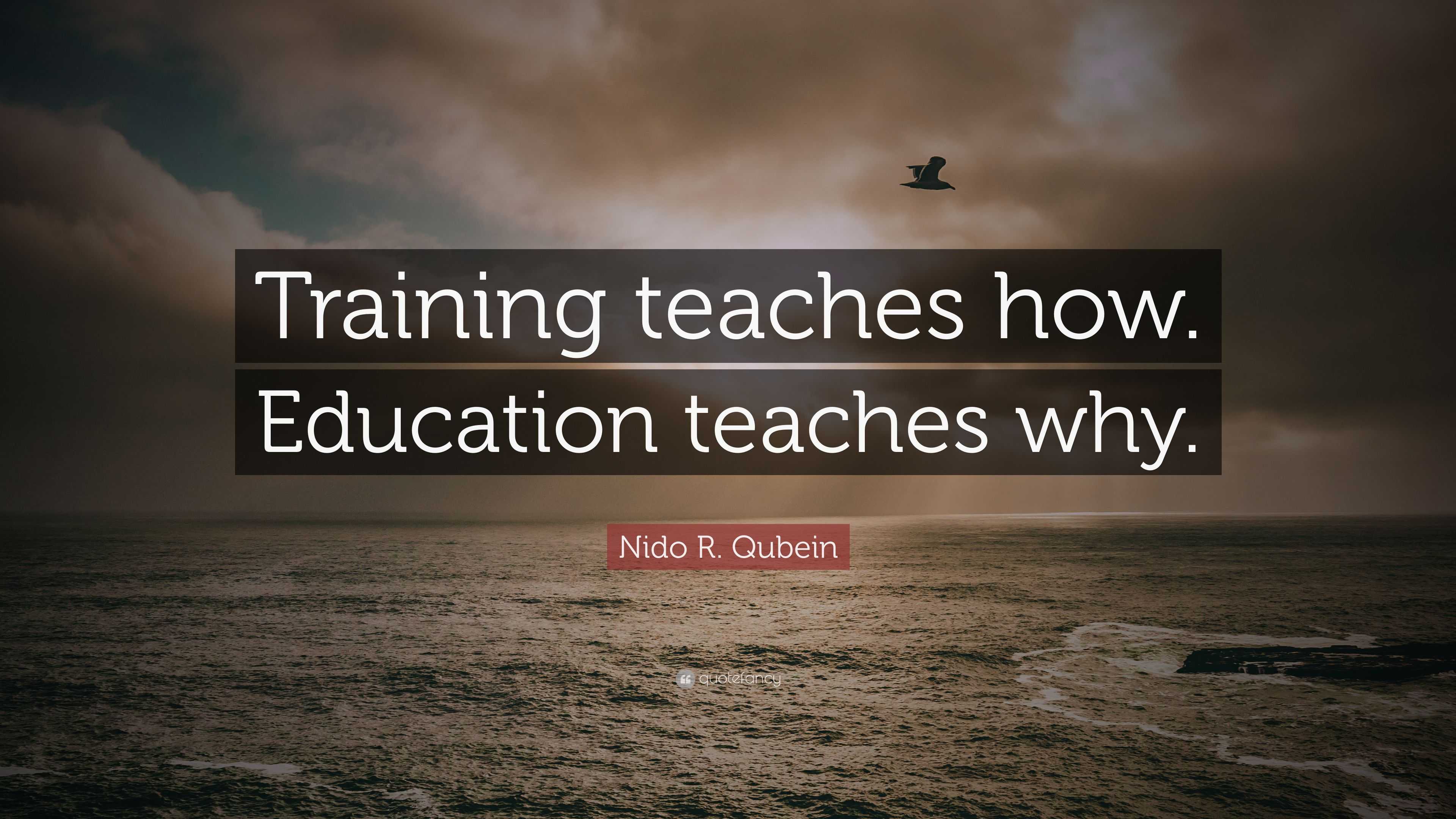 Nido R. Qubein Quote: “Training teaches how. Education teaches why.”