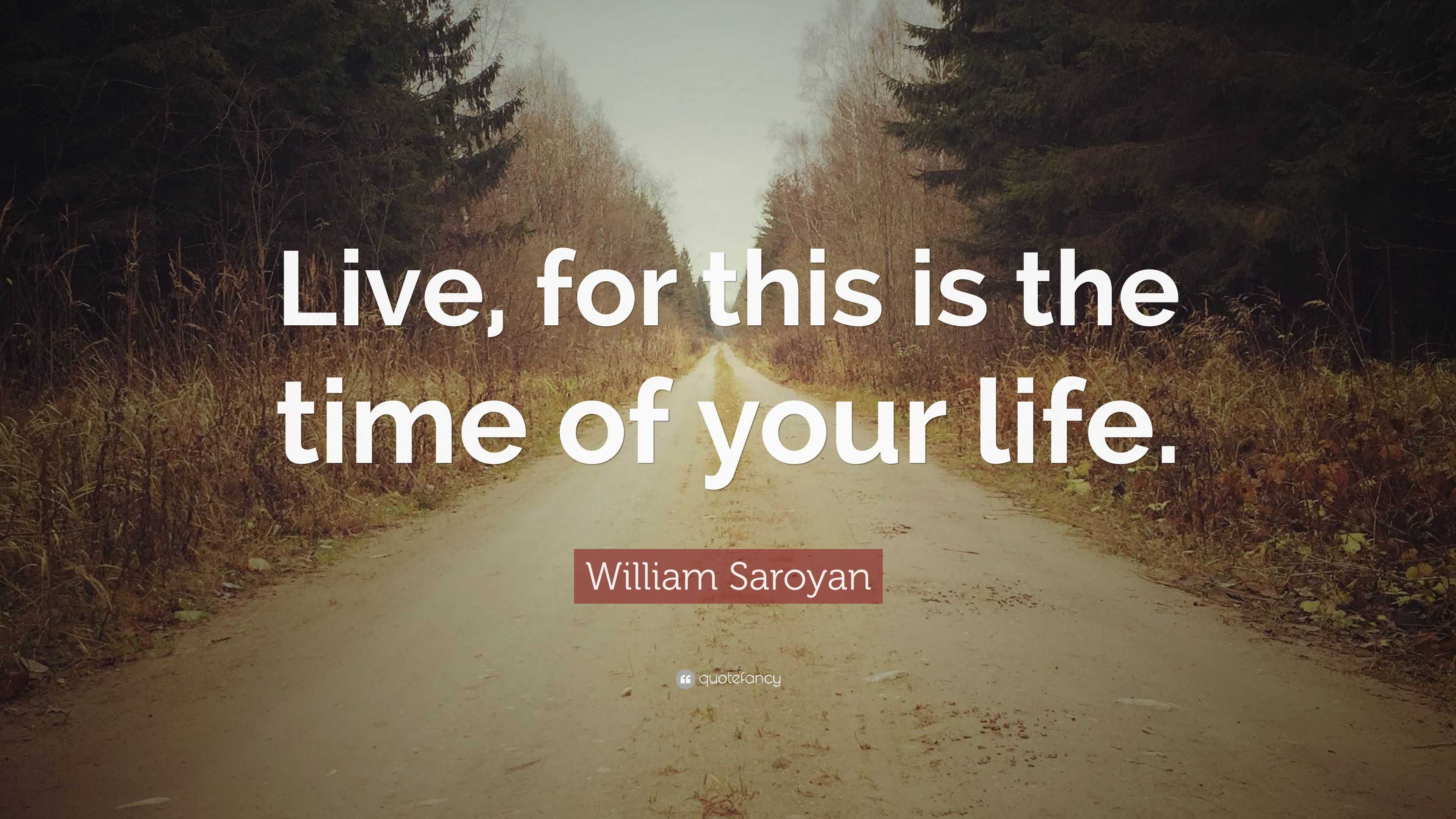 william-saroyan-quote-live-for-this-is-the-time-of-your-life