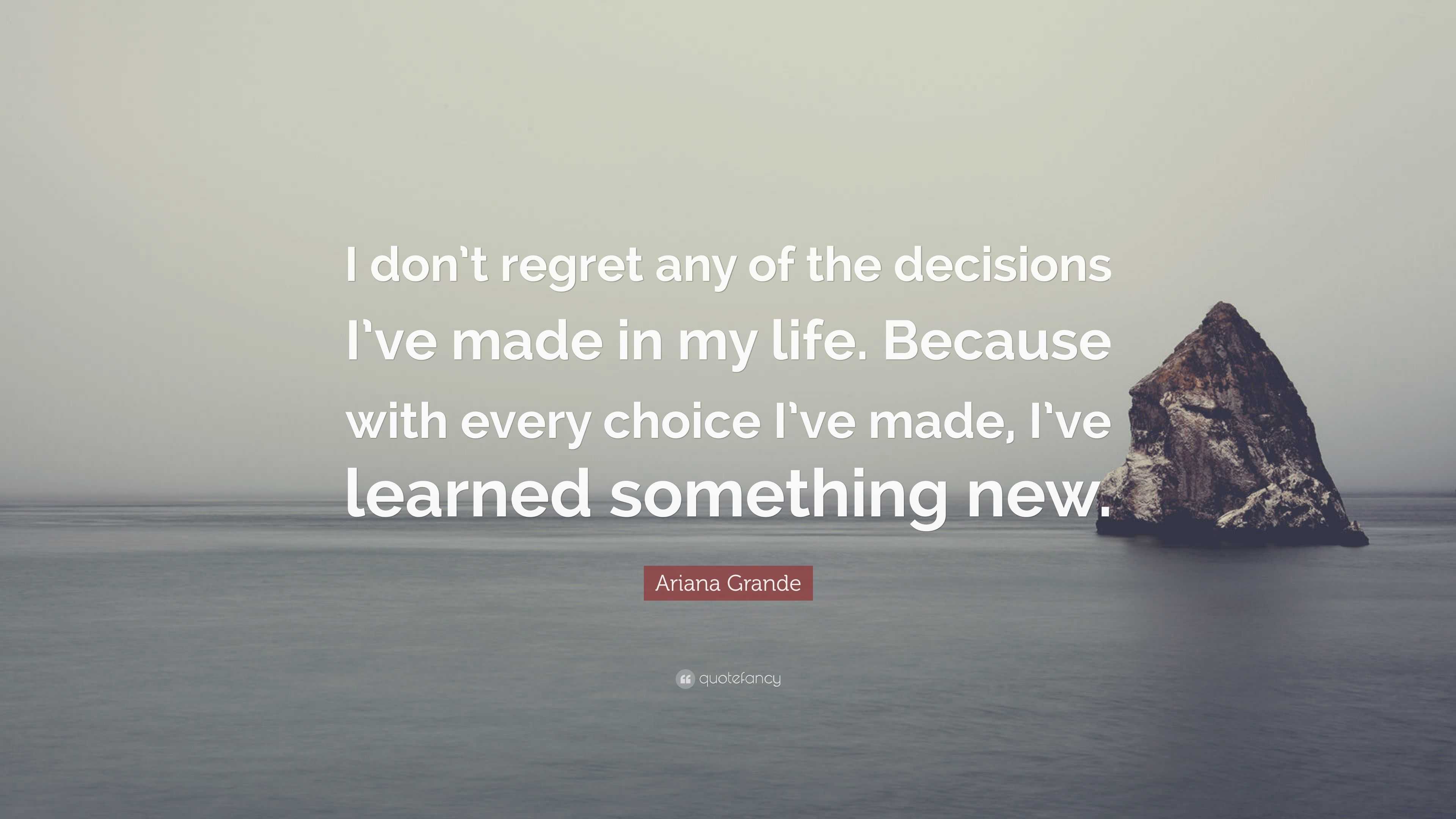 Ariana Grande Quote “I don t regret any of the decisions I