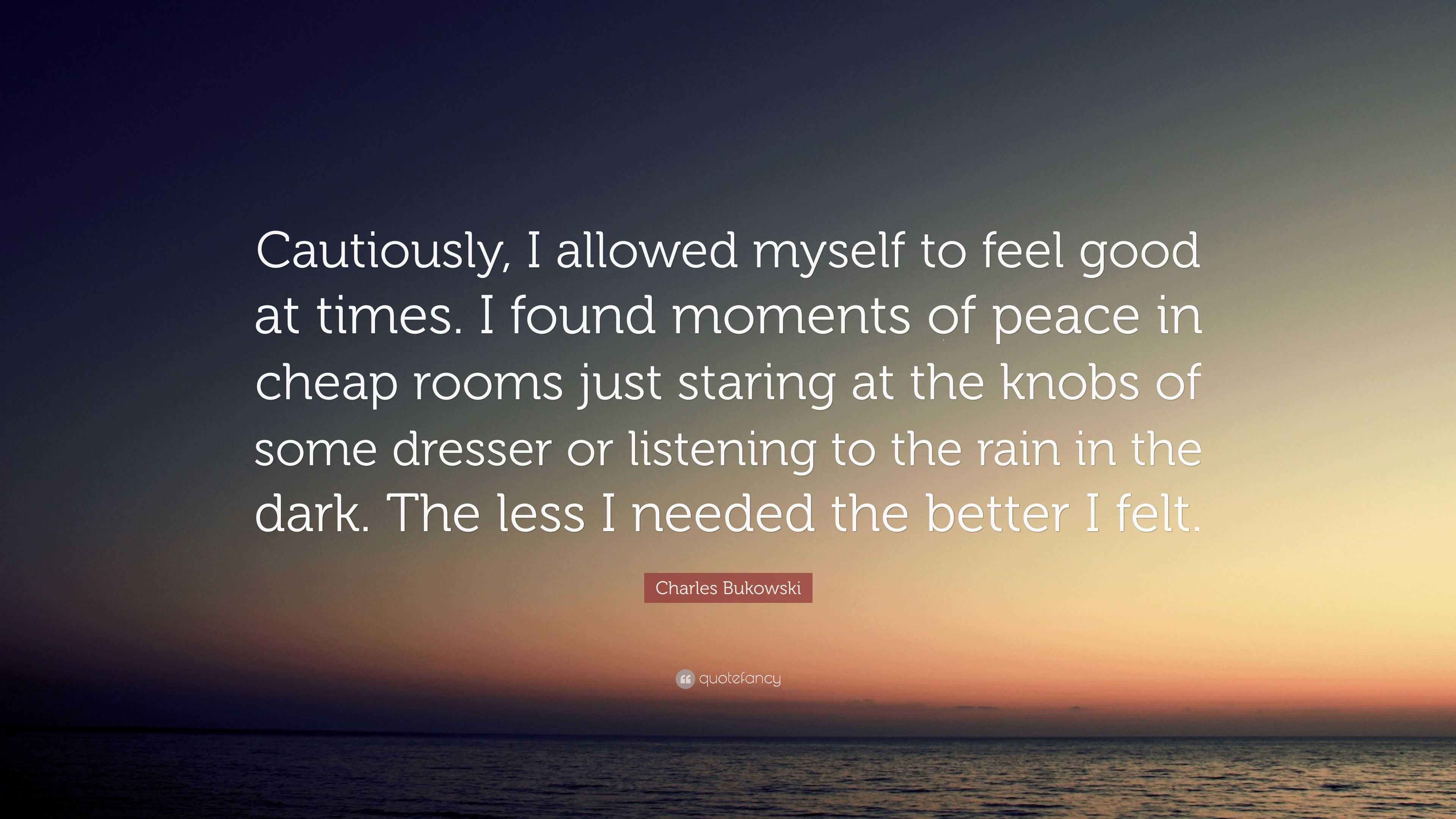 Charles Bukowski Quote: “Cautiously, I allowed myself to feel good at ...