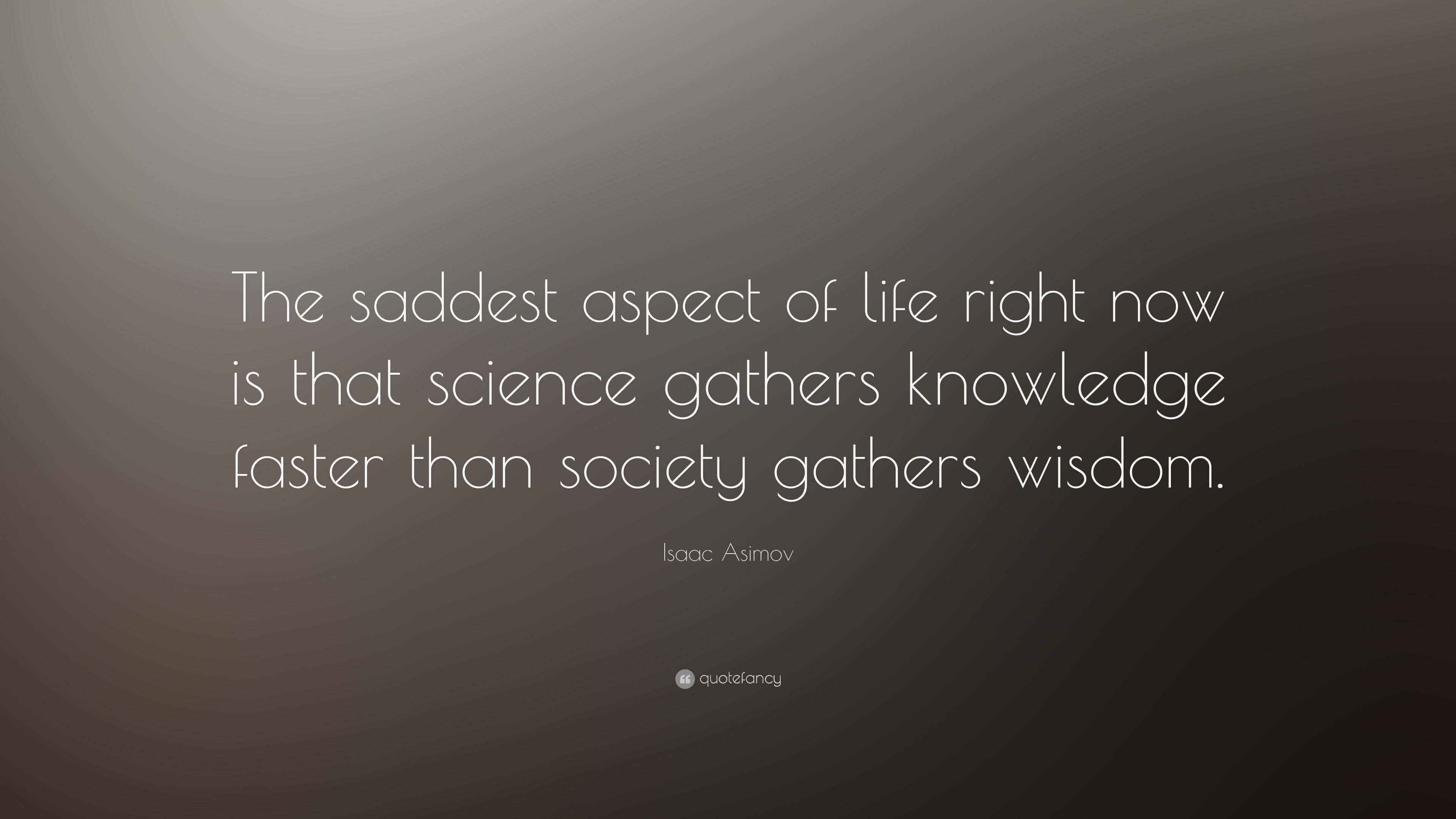 Isaac Asimov Quote: “The saddest aspect of life right now is that ...