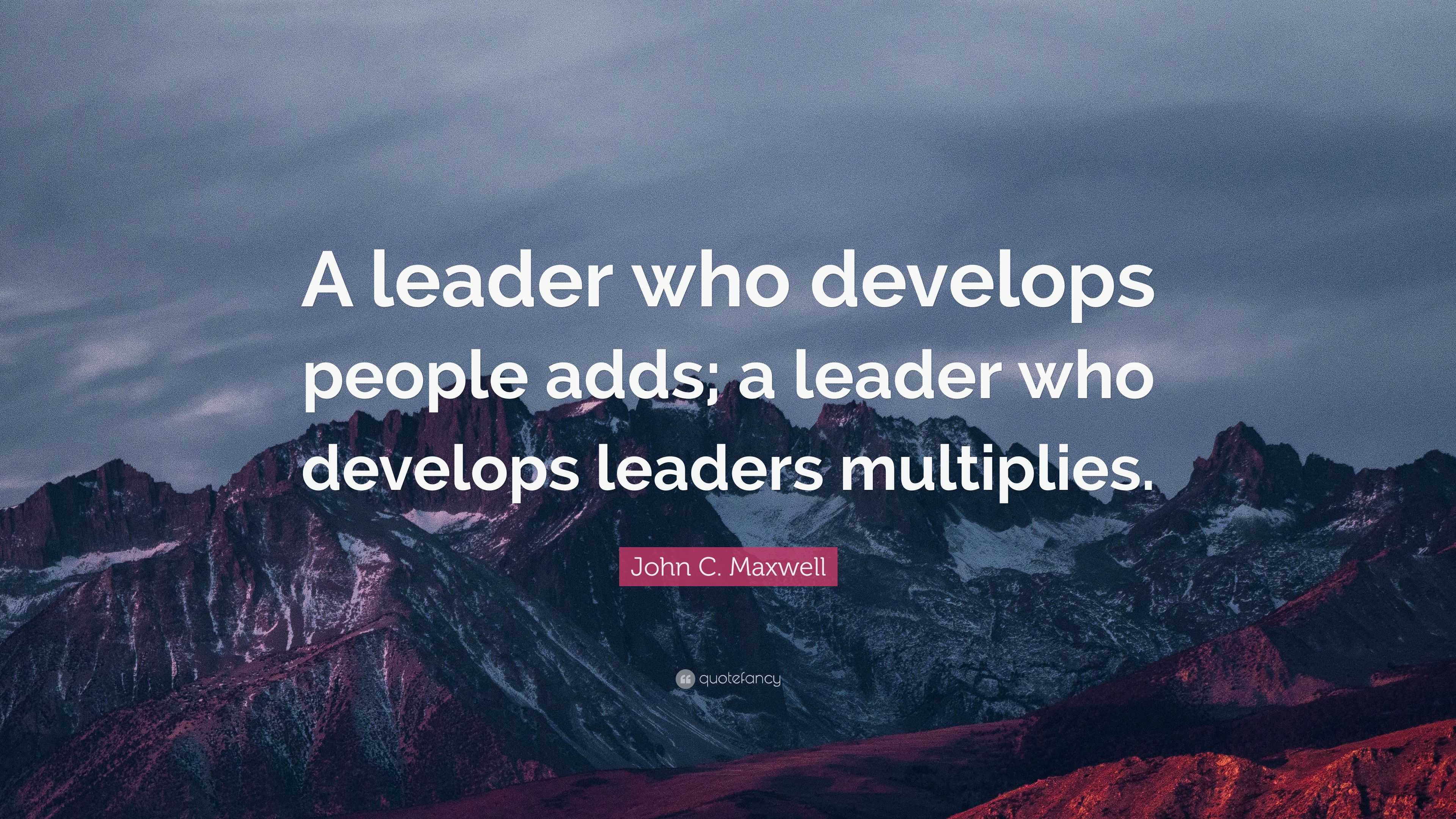 John C. Maxwell Quote: “A leader who develops people adds; a leader who ...