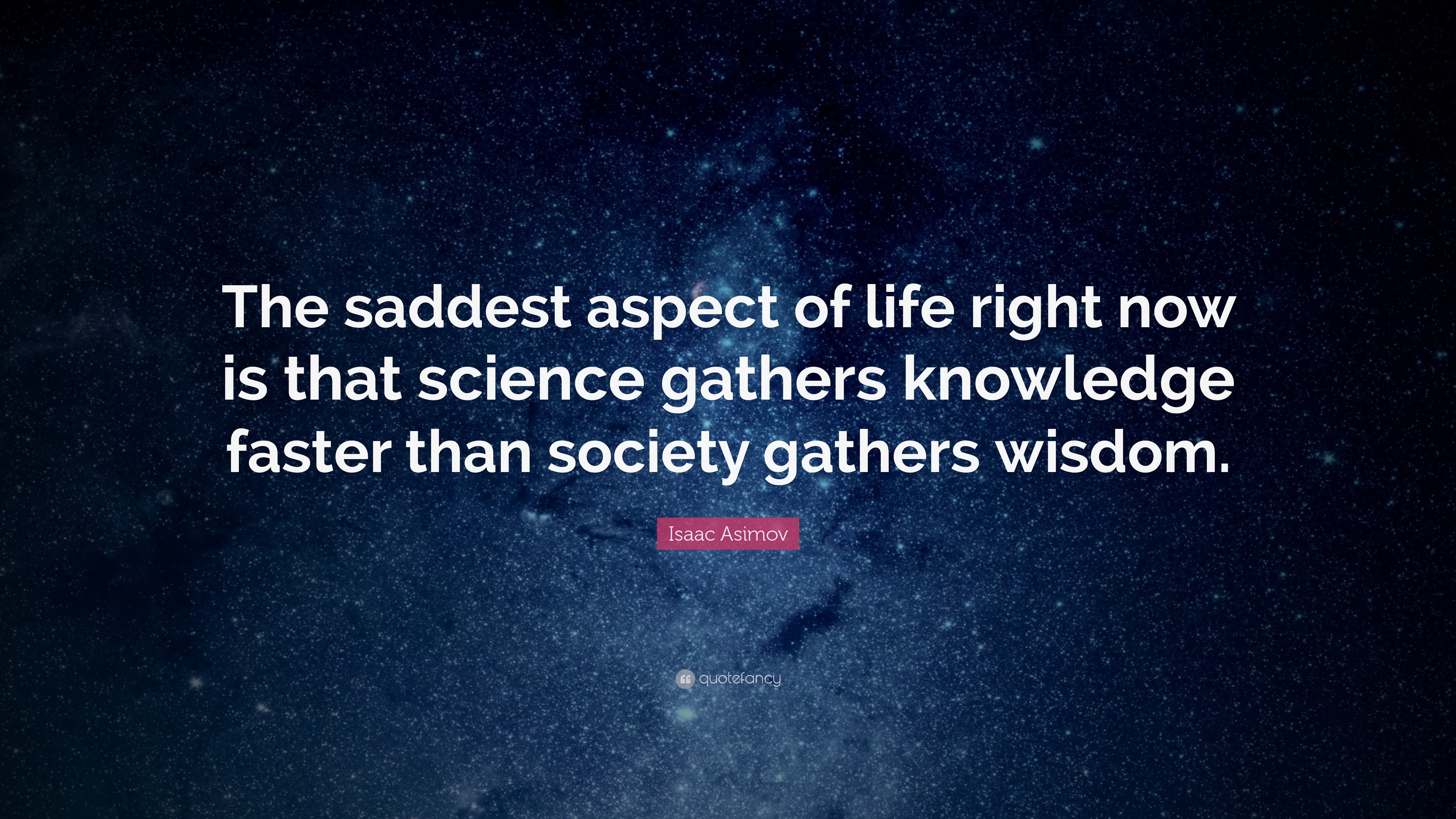 Isaac Asimov Quote “the Saddest Aspect Of Life Right Now Is That Science Gathers Knowledge 2642