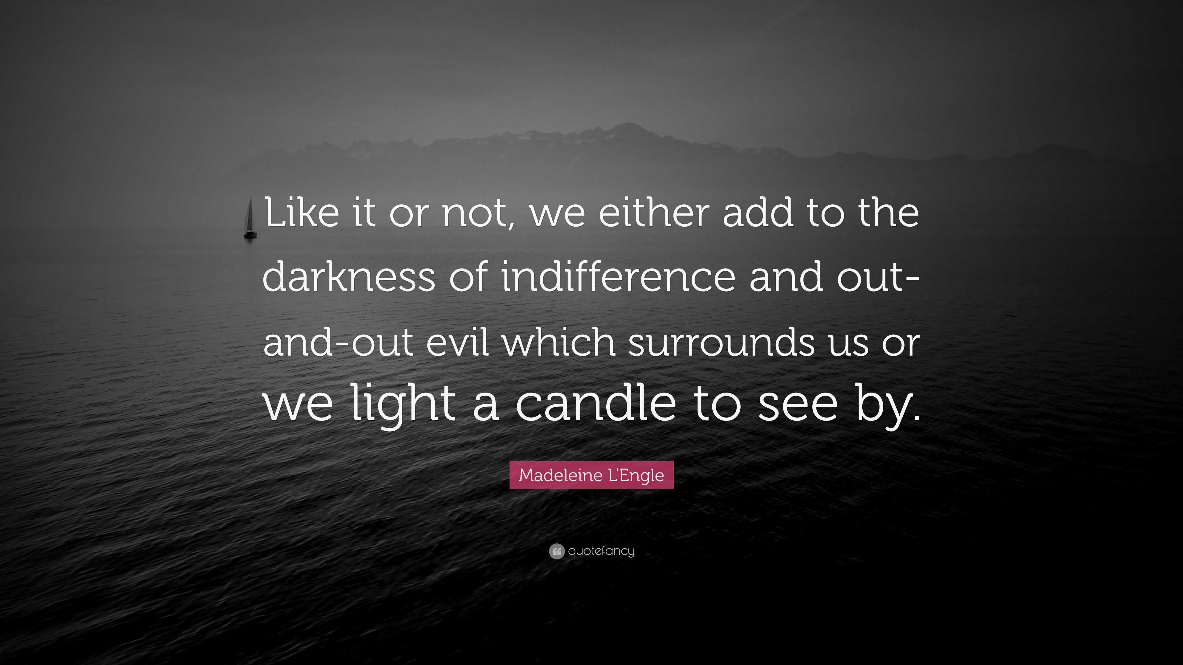 Madeleine L'Engle Quote: “Like it or not, we either add to the darkness ...