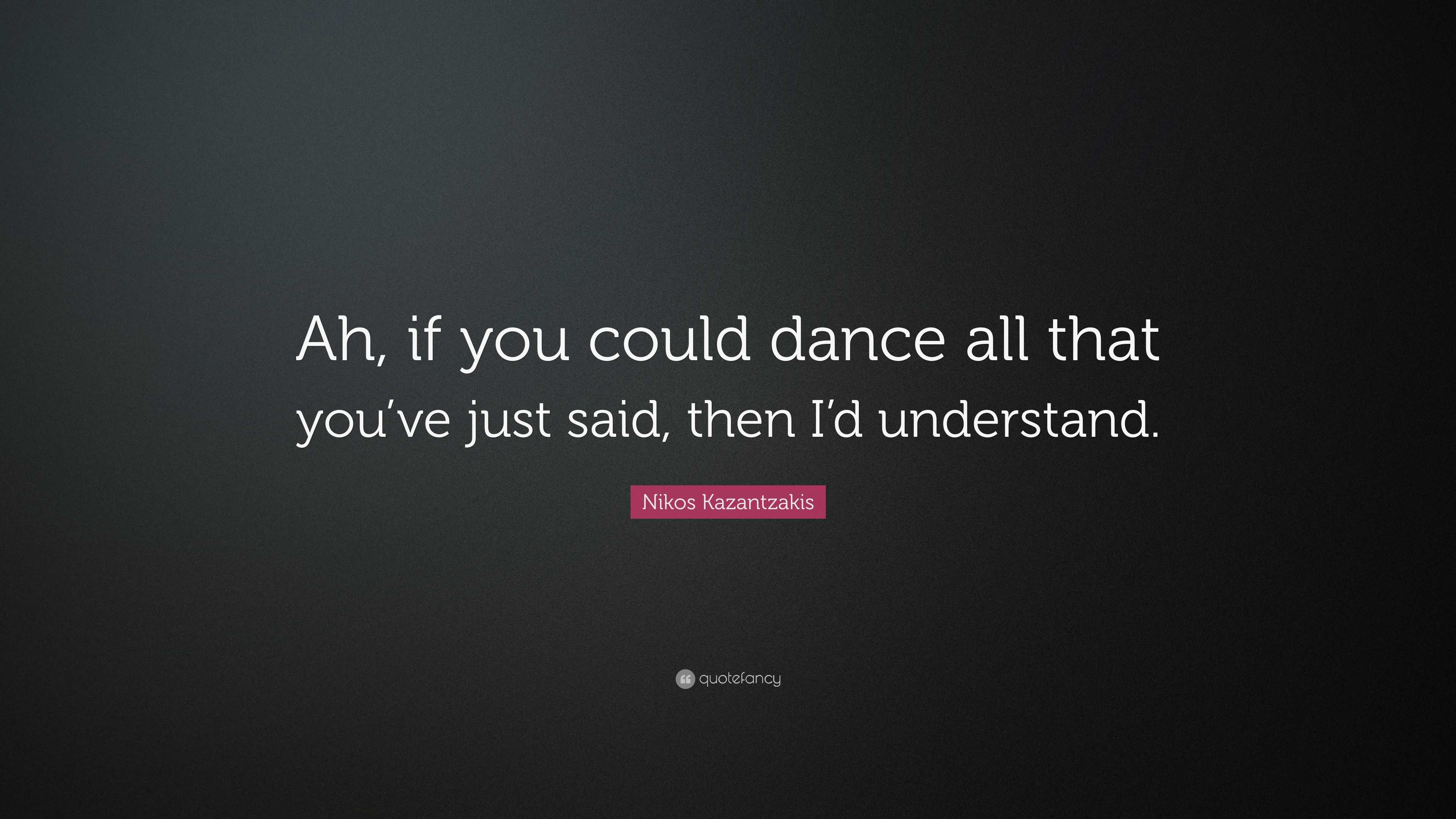 Nikos Kazantzakis Quote: “Ah, if you could dance all that you’ve just ...