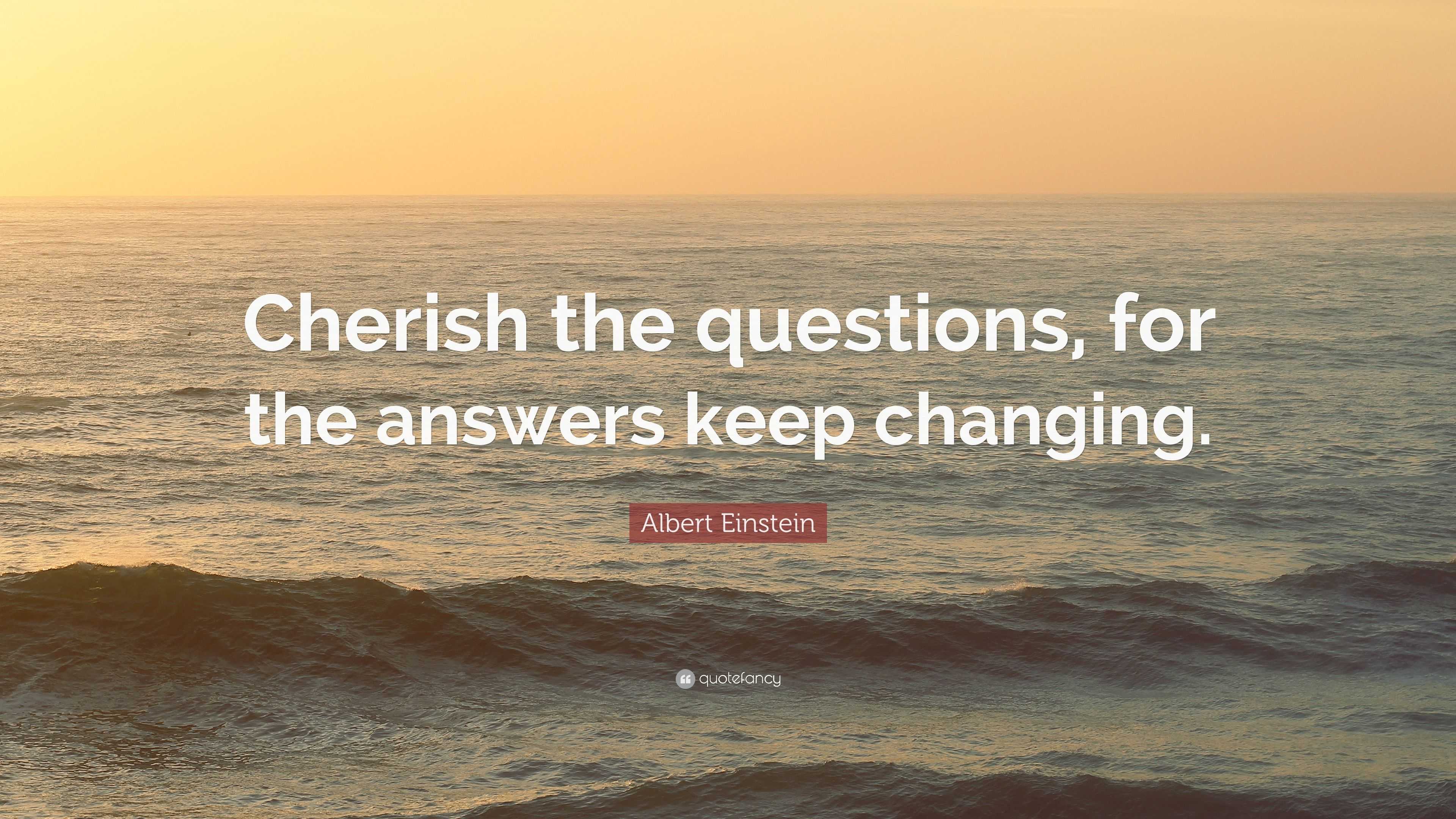 Albert Einstein Quote: “Cherish the questions, for the answers keep