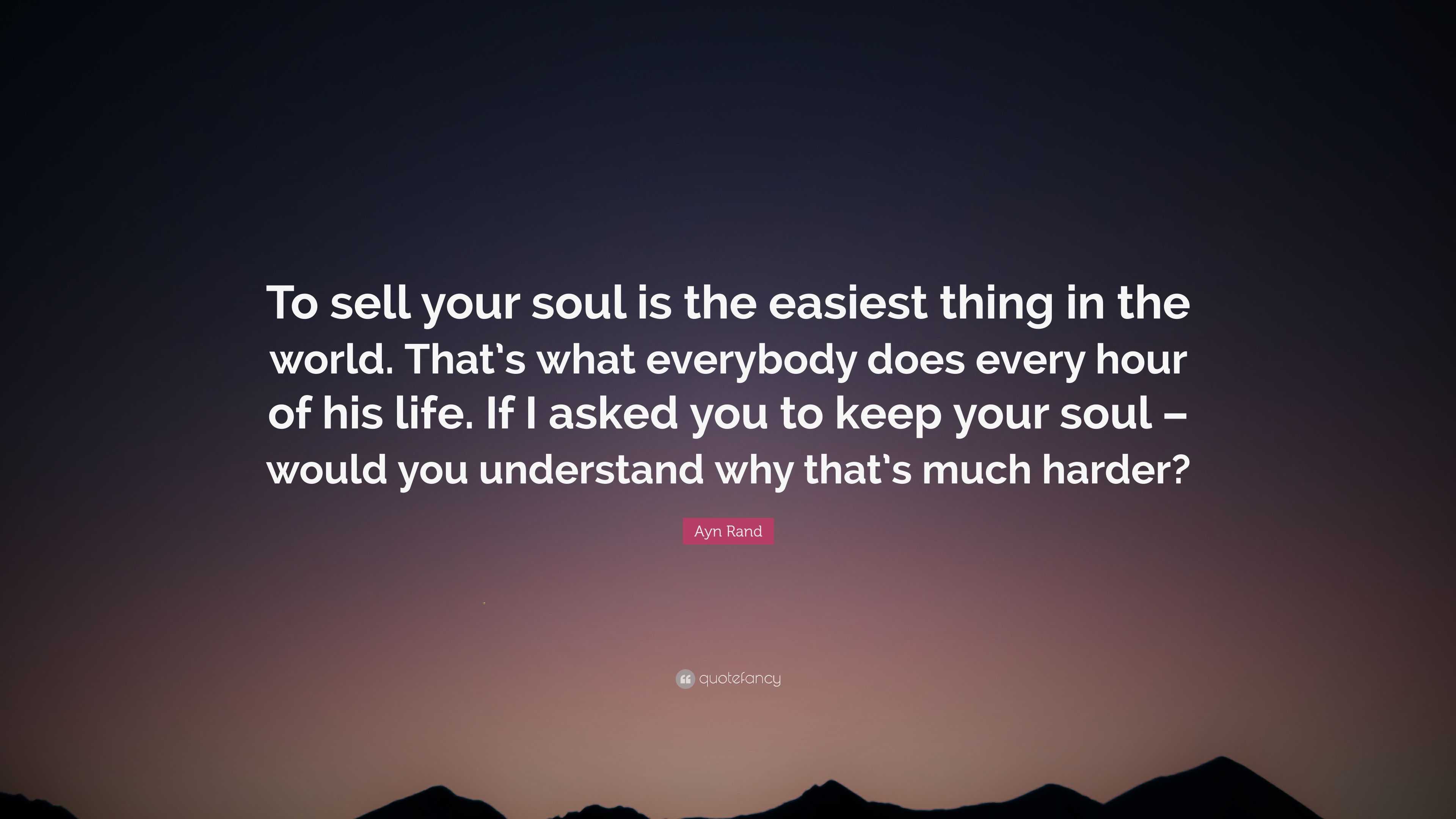 Ayn Rand Quote: “To sell your soul is the easiest thing in the world ...
