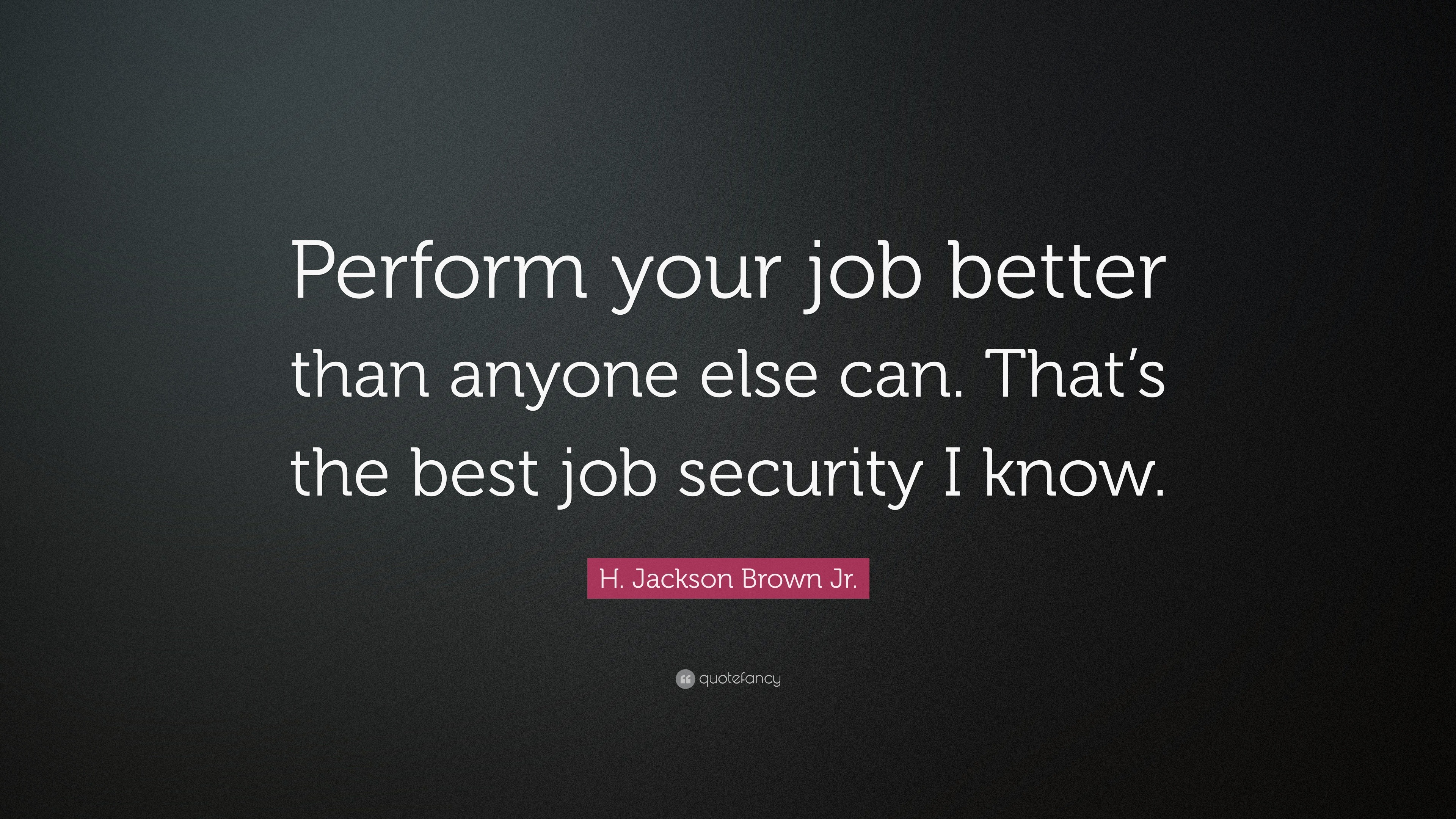 H. Jackson Brown Jr. Quote: “Perform your job better than anyone else ...