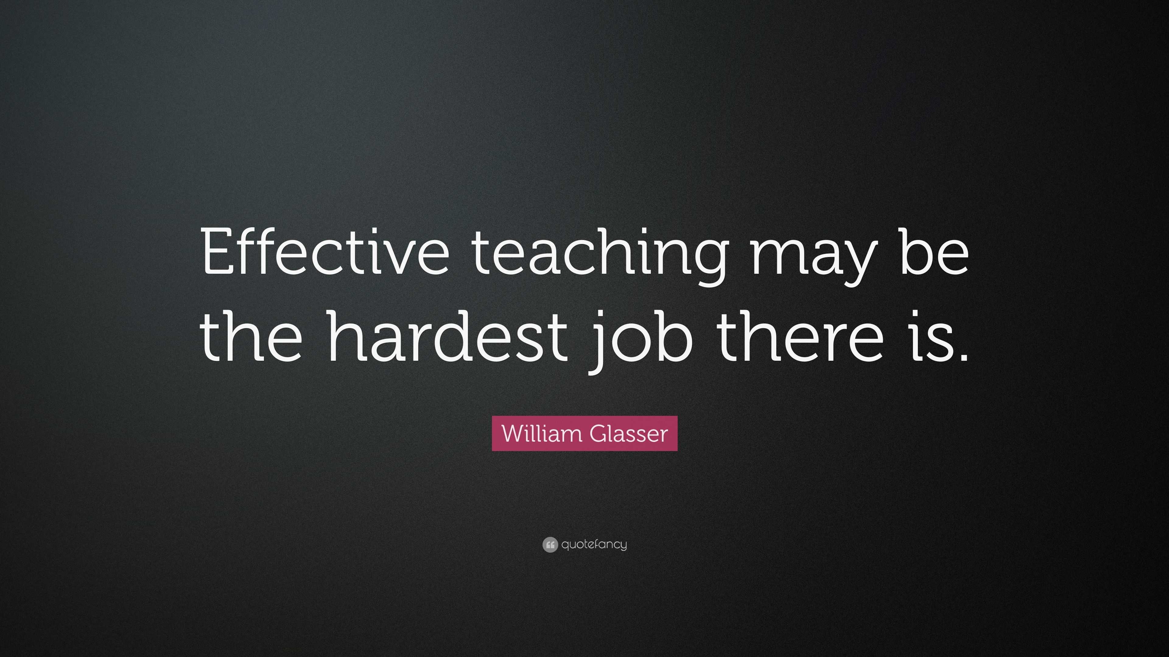 William Glasser Quote: “Effective teaching may be the hardest job there ...