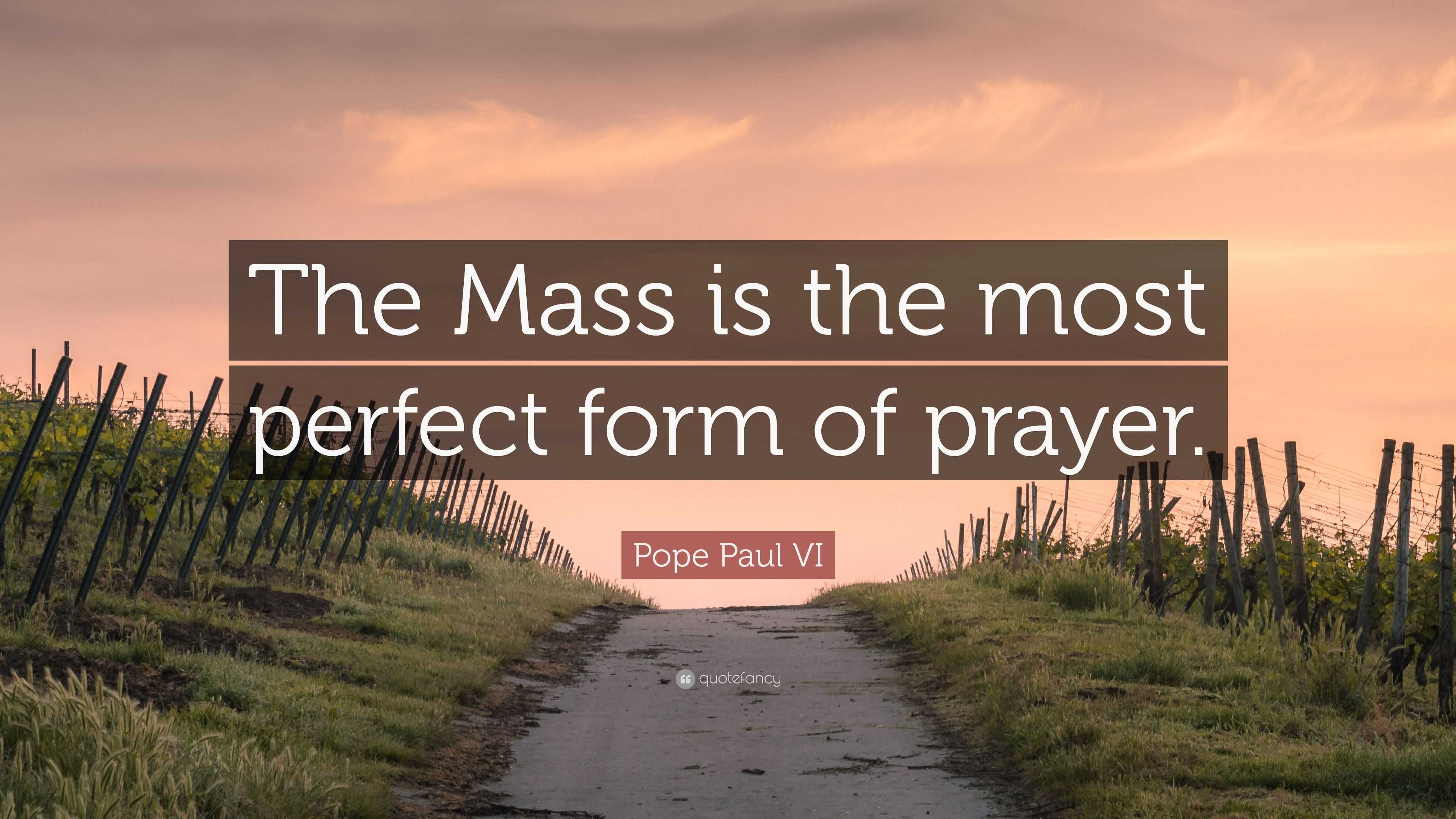 Pope Paul VI Quote: “The Mass is the most perfect form of prayer.”