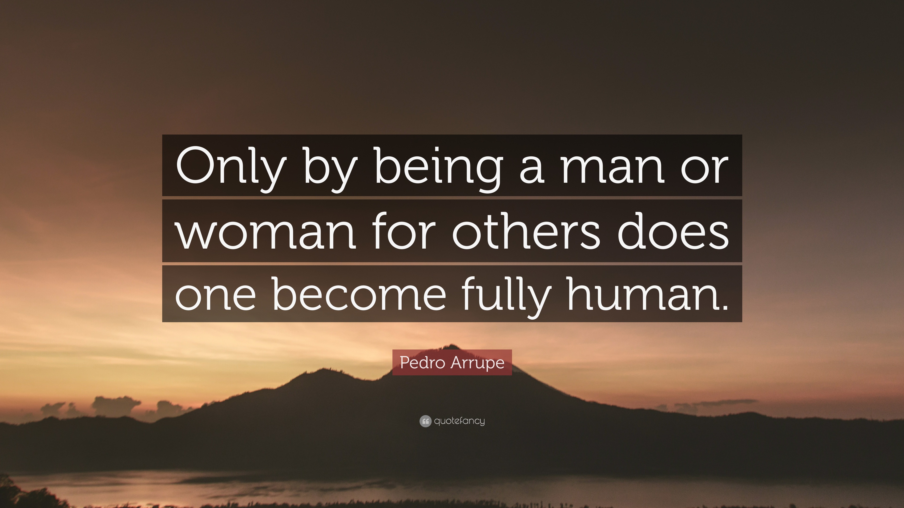 Pedro Arrupe Quote: “Only by being a man or woman for others does one