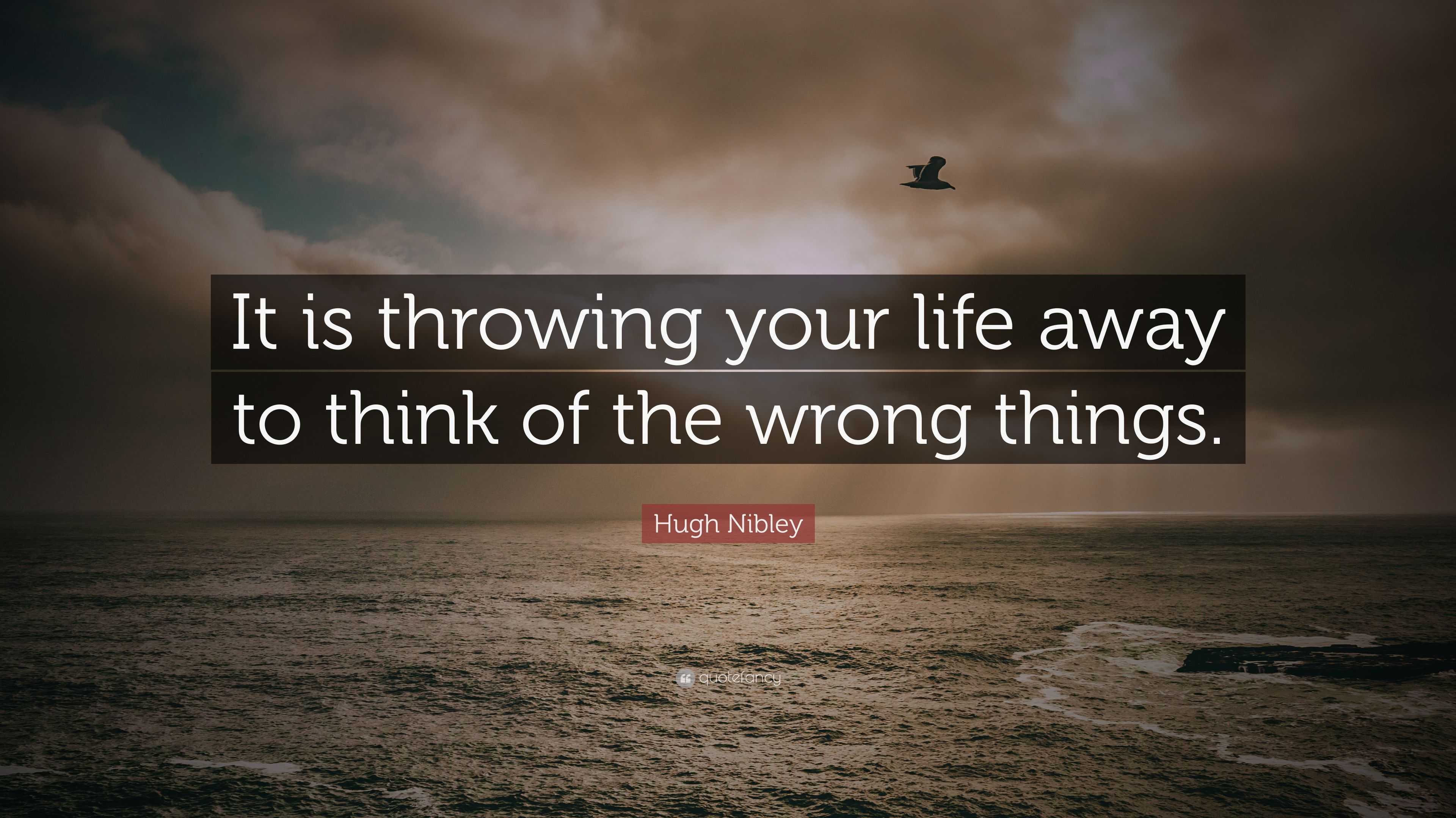 Hugh Nibley Quote “It is throwing your life away to think of the wrong