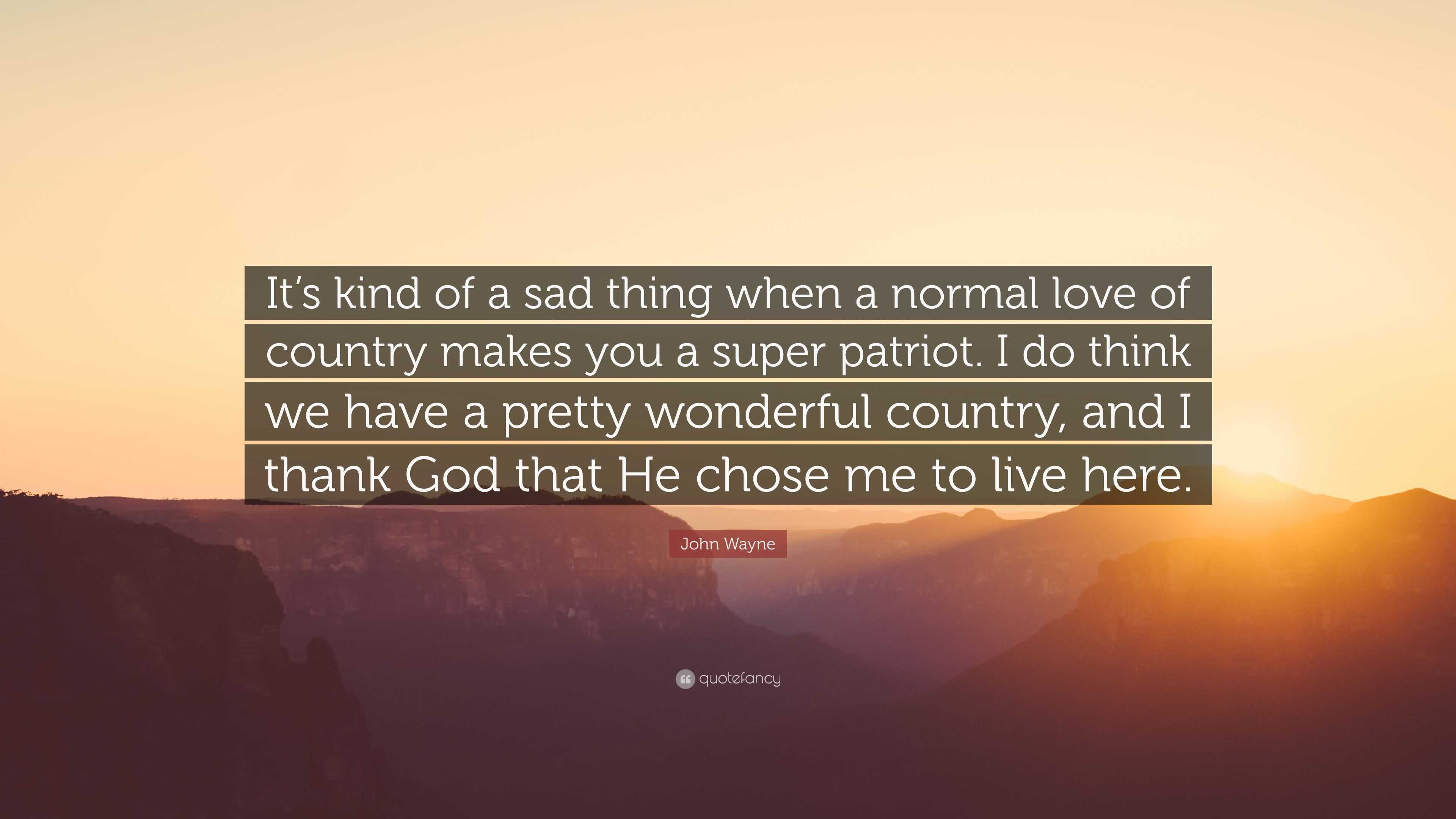 John Wayne Quote “It s kind of a sad thing when a normal love of