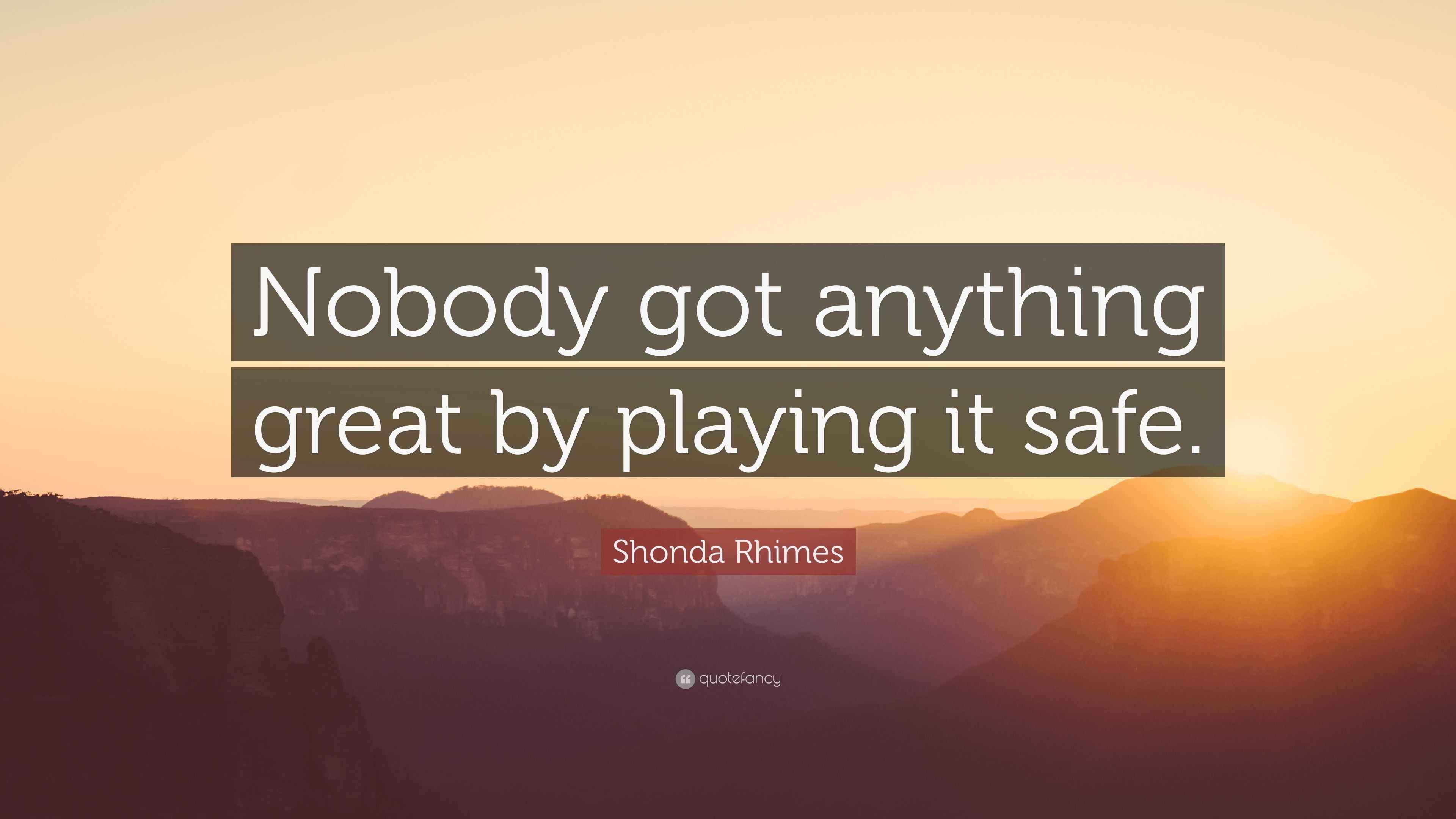 Shonda Rhimes Quote “Nobody got anything great by playing it safe.”