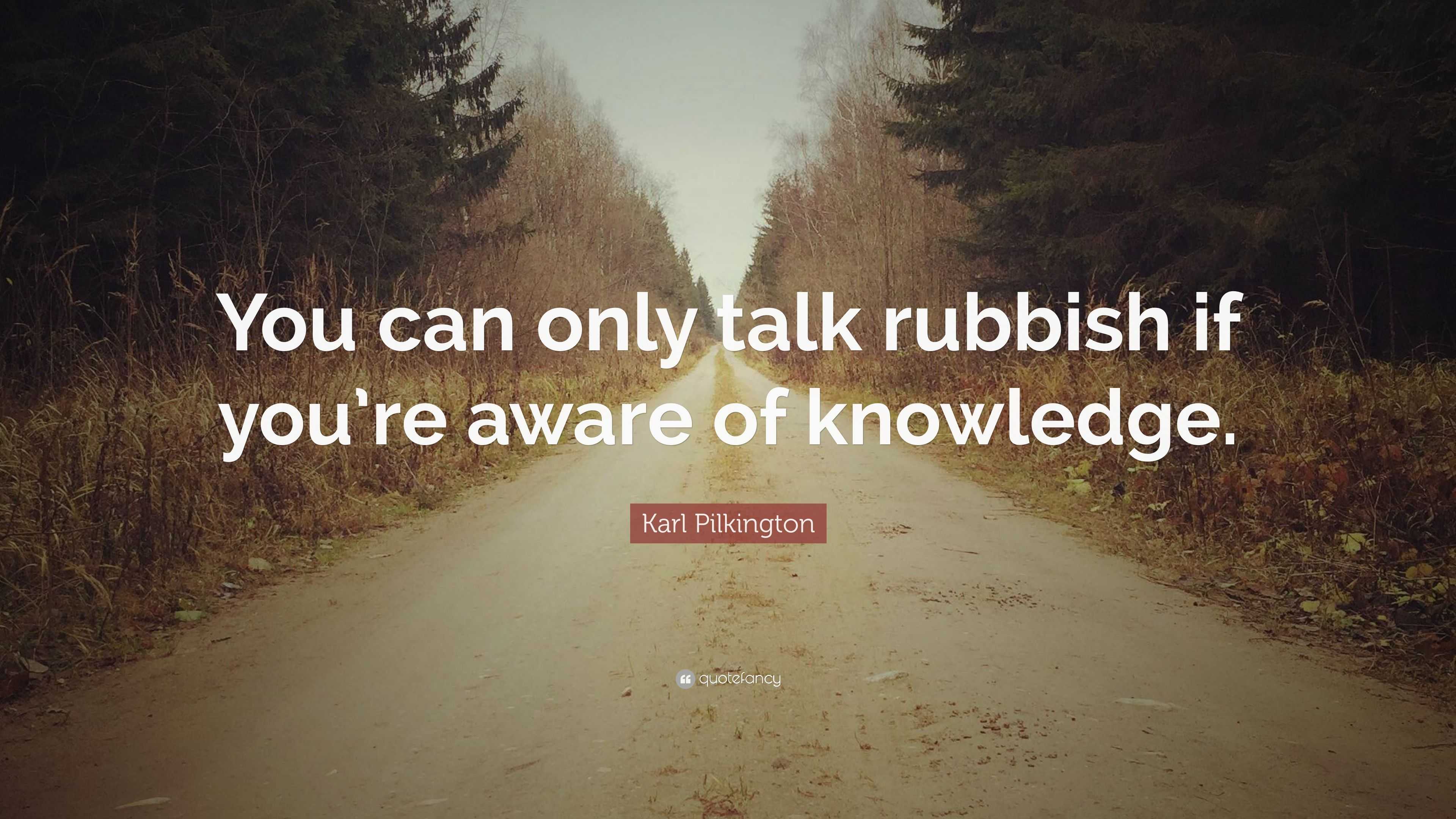 Karl Pilkington Quote: “You can only talk rubbish if you’re aware of ...