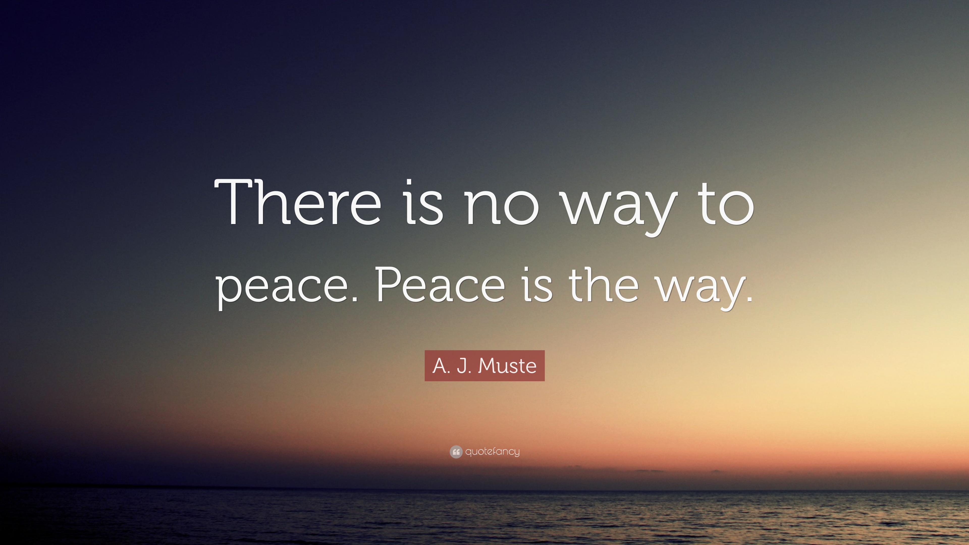 A. J. Muste Quote: “There is no way to peace. Peace is the way.”