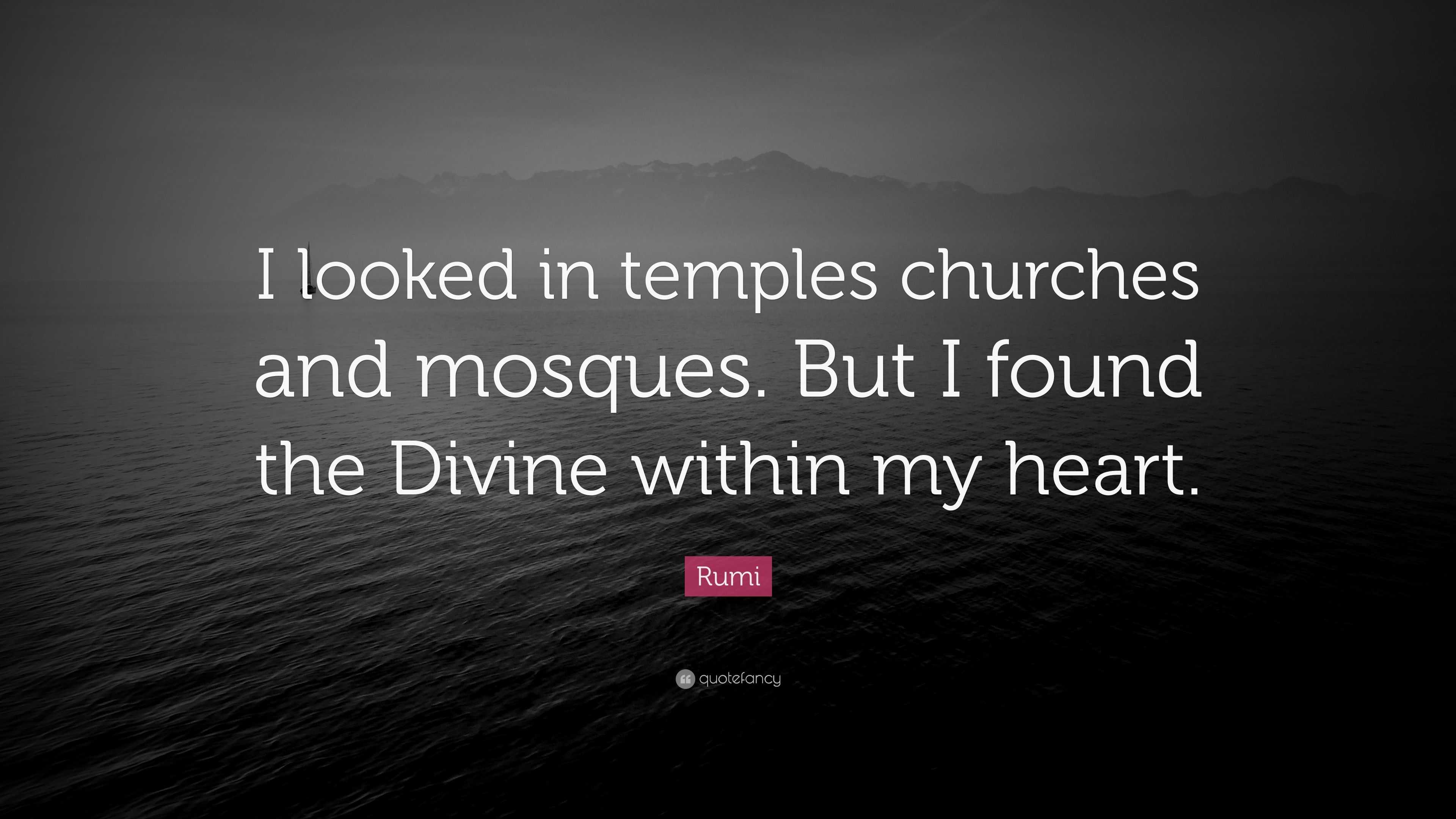 Rumi Quote: “I looked in temples churches and mosques. But I found the ...