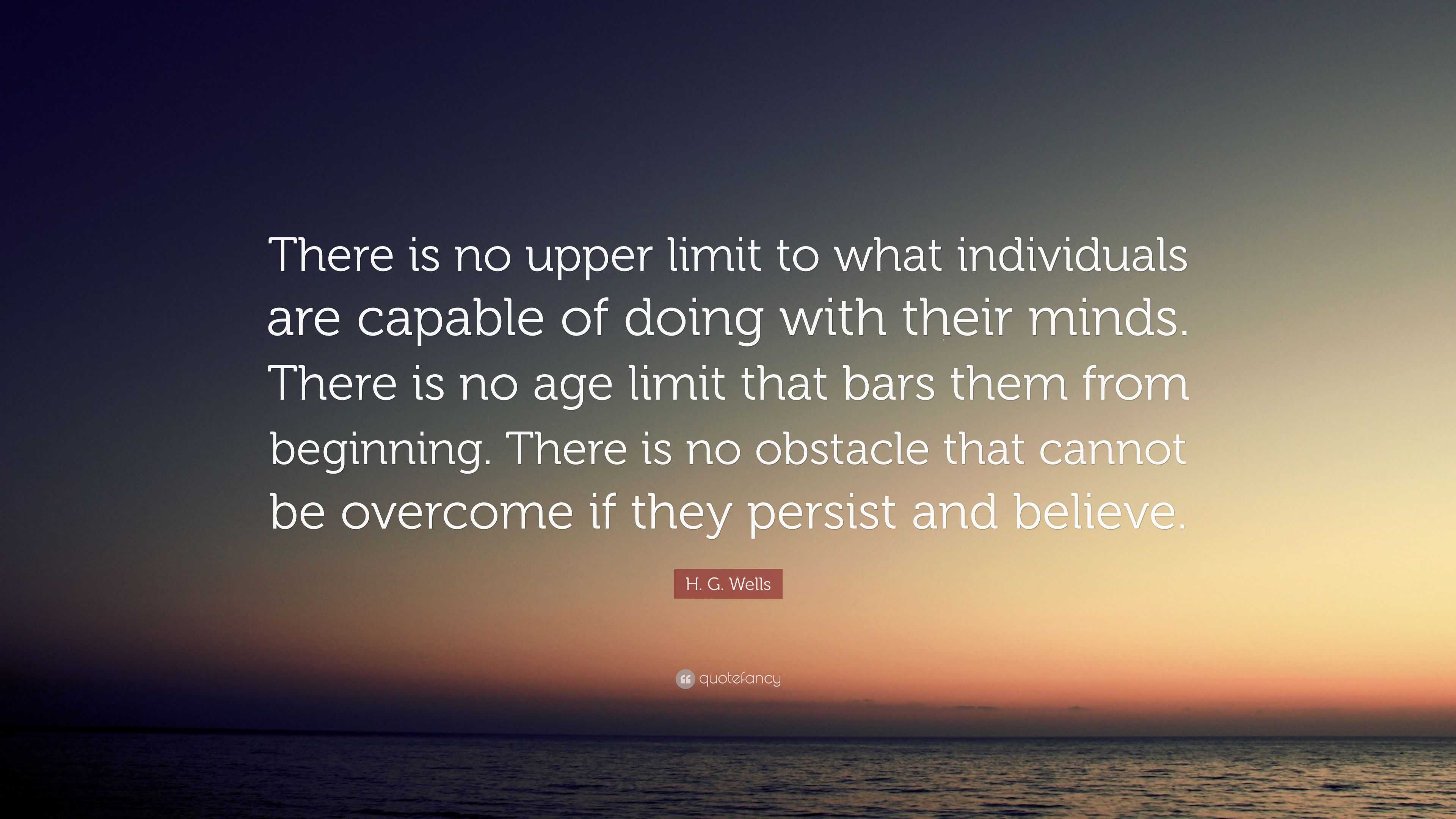 H. G. Wells Quote: “There is no upper limit to what individuals are ...