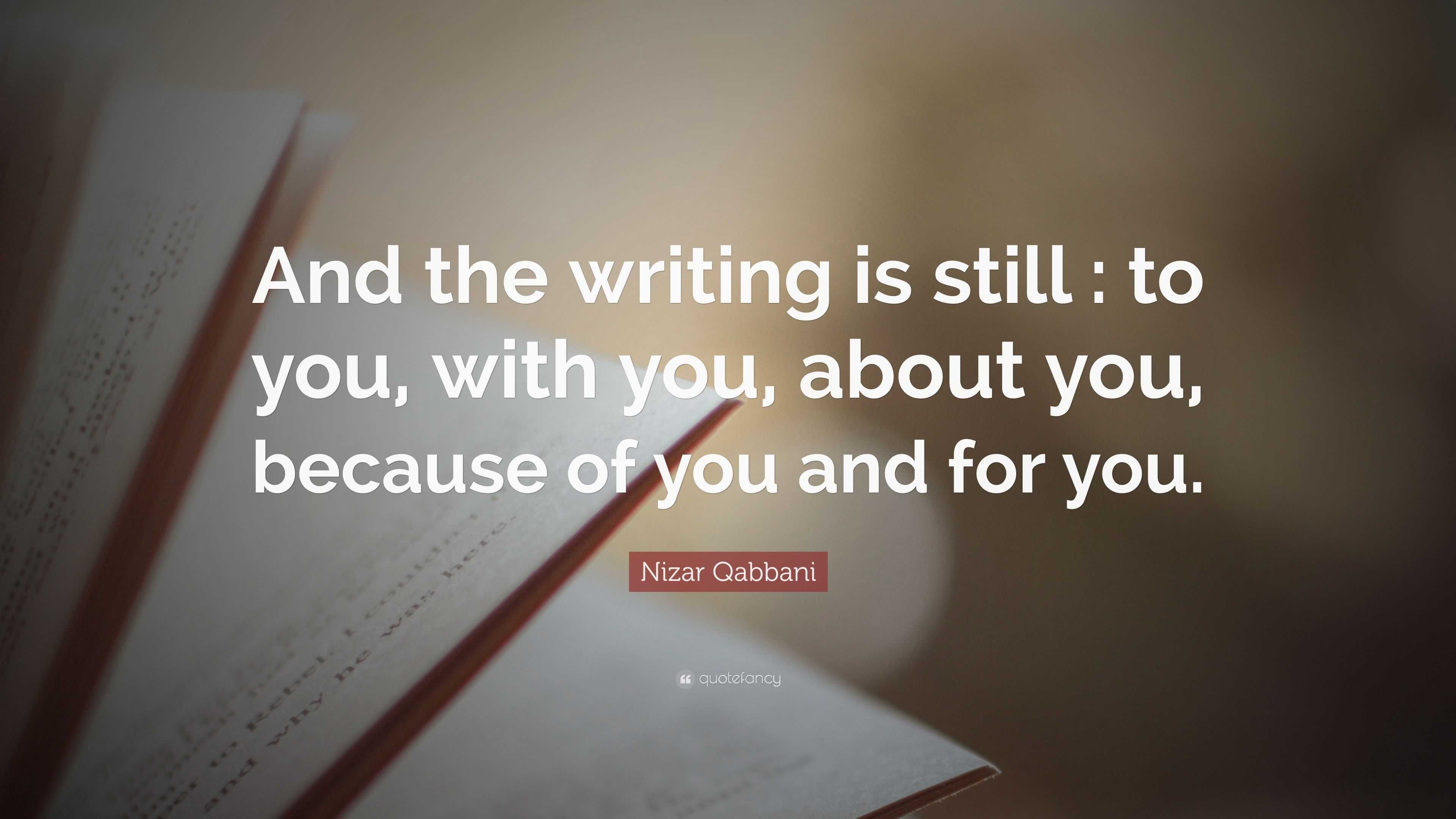 Nizar Qabbani Quote: “And the writing is still : to you, with you ...