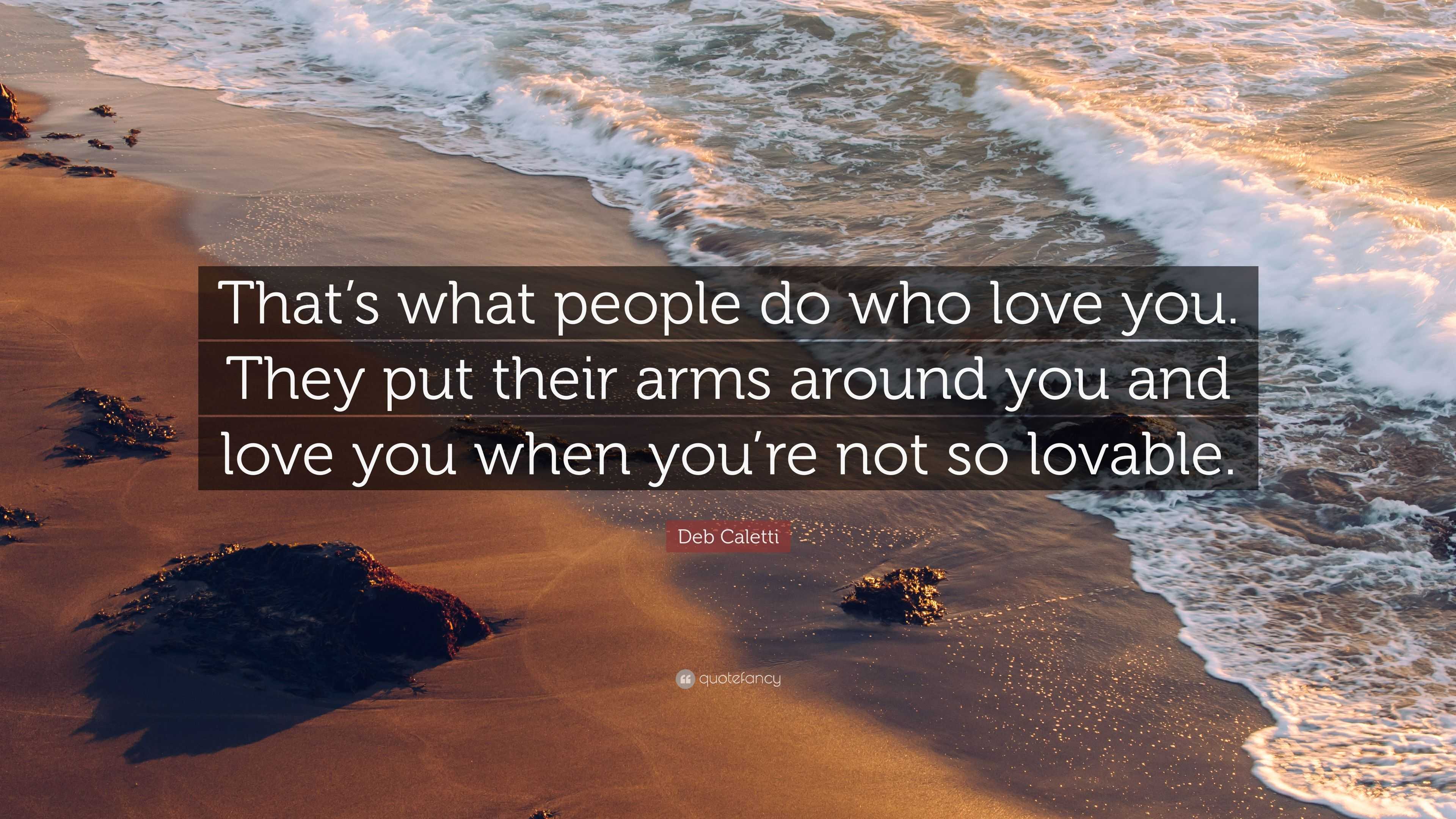 Deb Caletti Quote: “That’s what people do who love you. They put their ...