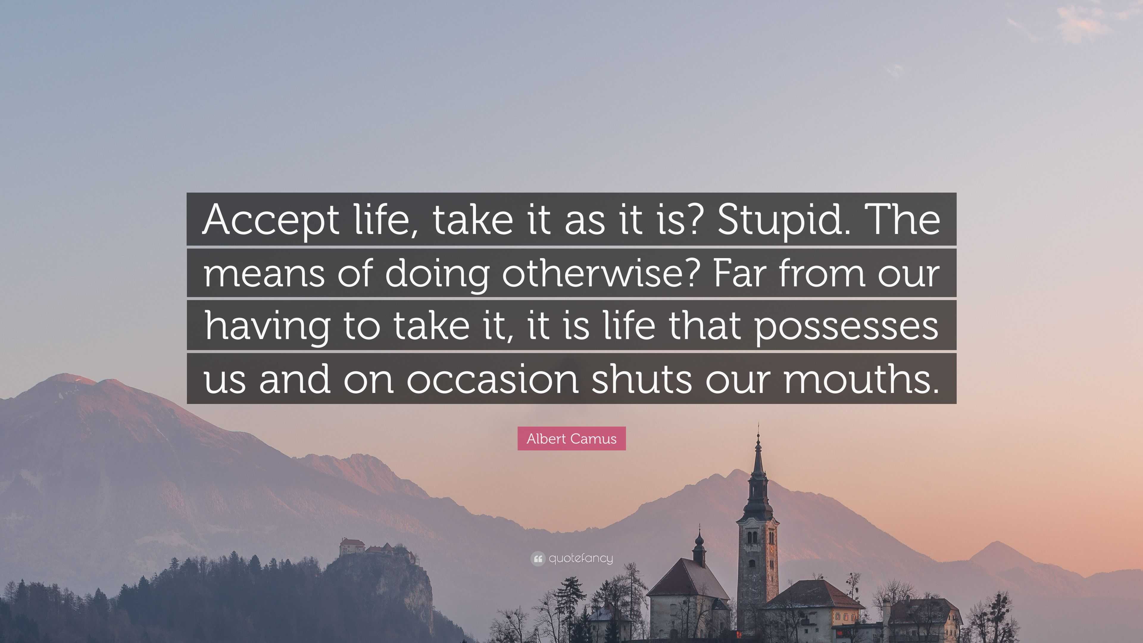 Albert Camus Quote: “Accept life, take it as it is? Stupid. The means ...