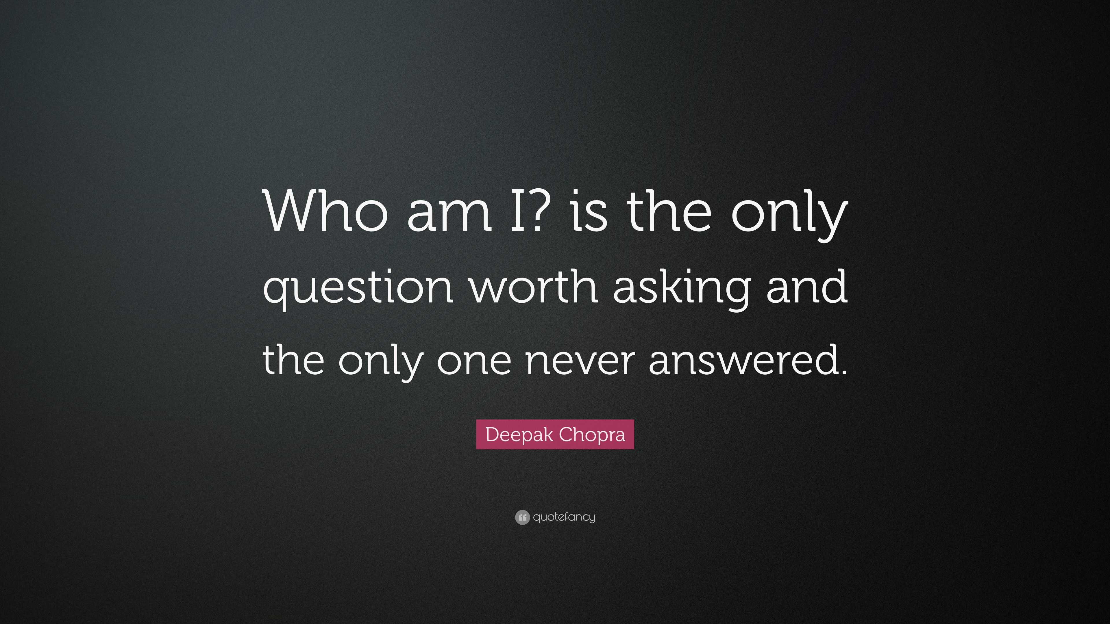 Deepak Chopra Quote: “Who am I? is the only question worth asking and ...