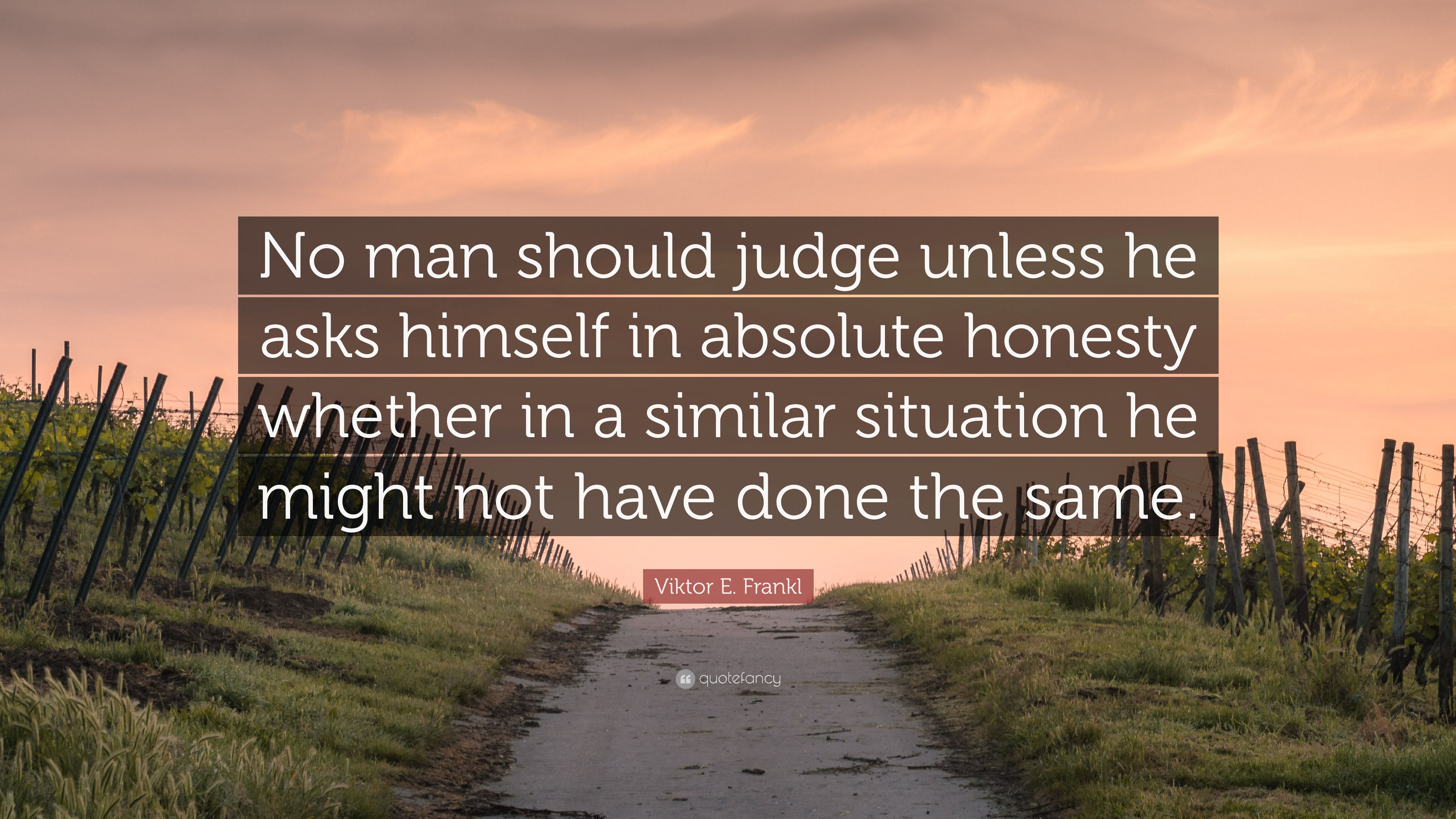 Viktor E. Frankl Quote: “no Man Should Judge Unless He Asks Himself In 