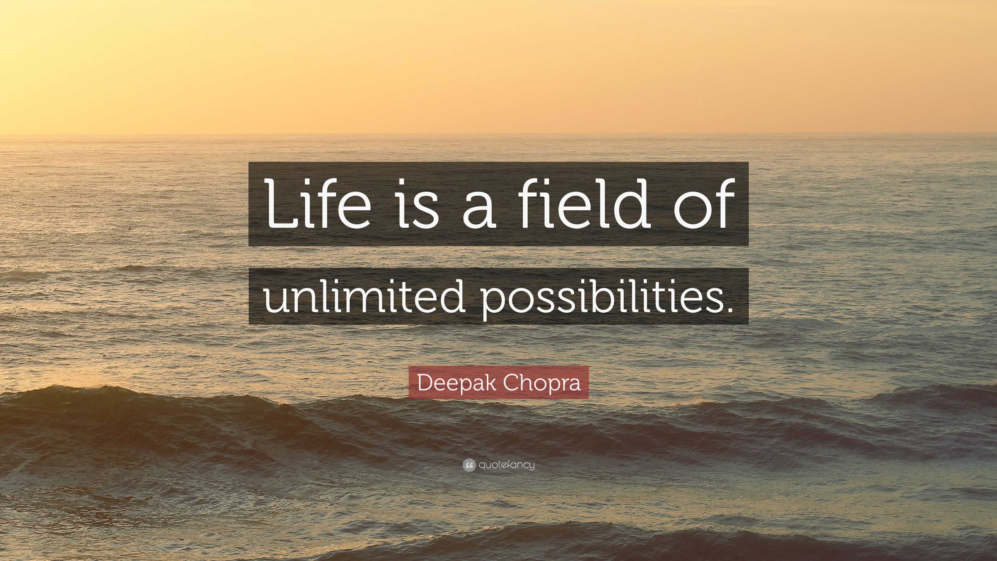 Deepak Chopra Quote “Life is a field of unlimited possibilities.”