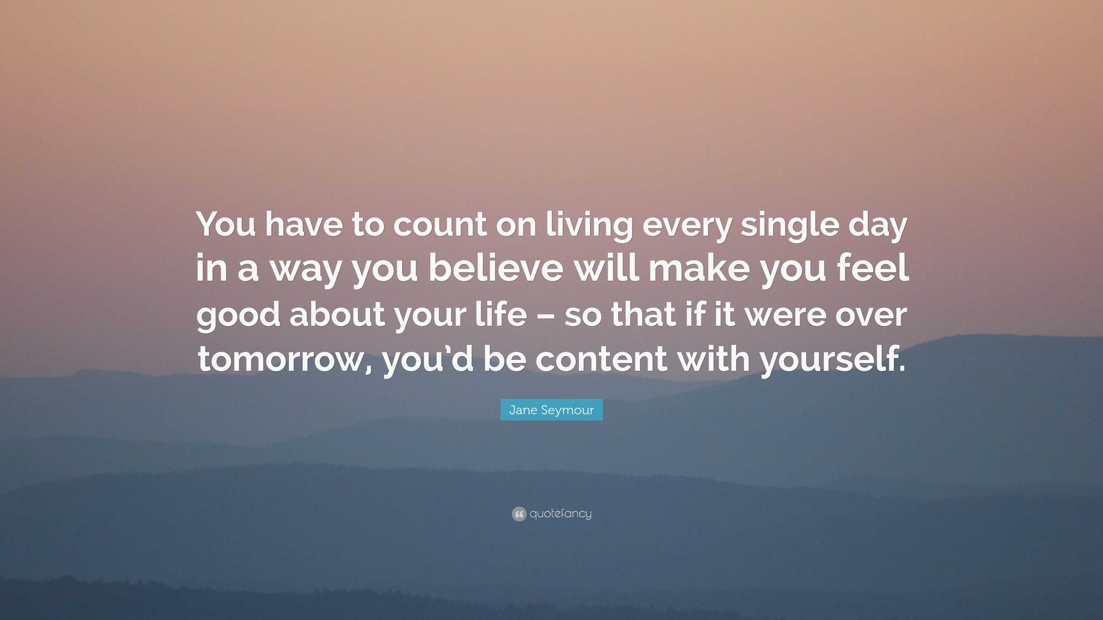 Jane Seymour Quote “You have to count on living every single day in a